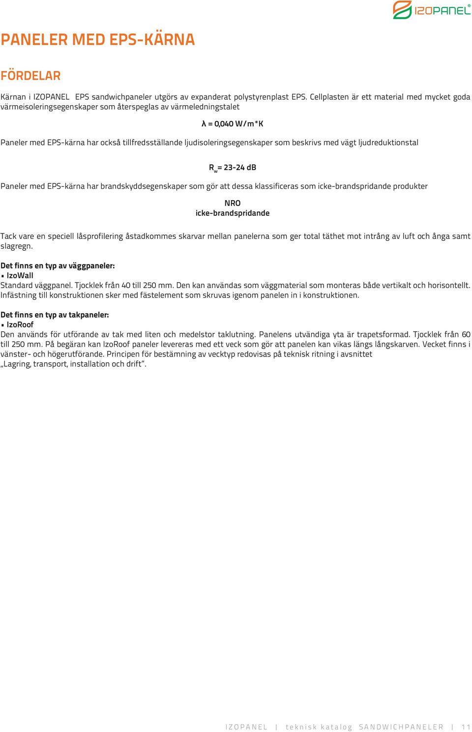 som beskrivs med vägt ljudreduktionstal R w = 23-24 db Paneler med EPS-kärna har brandskyddsegenskaper som gör att dessa klassificeras som icke-brandspridande produkter NRO icke-brandspridande Tack