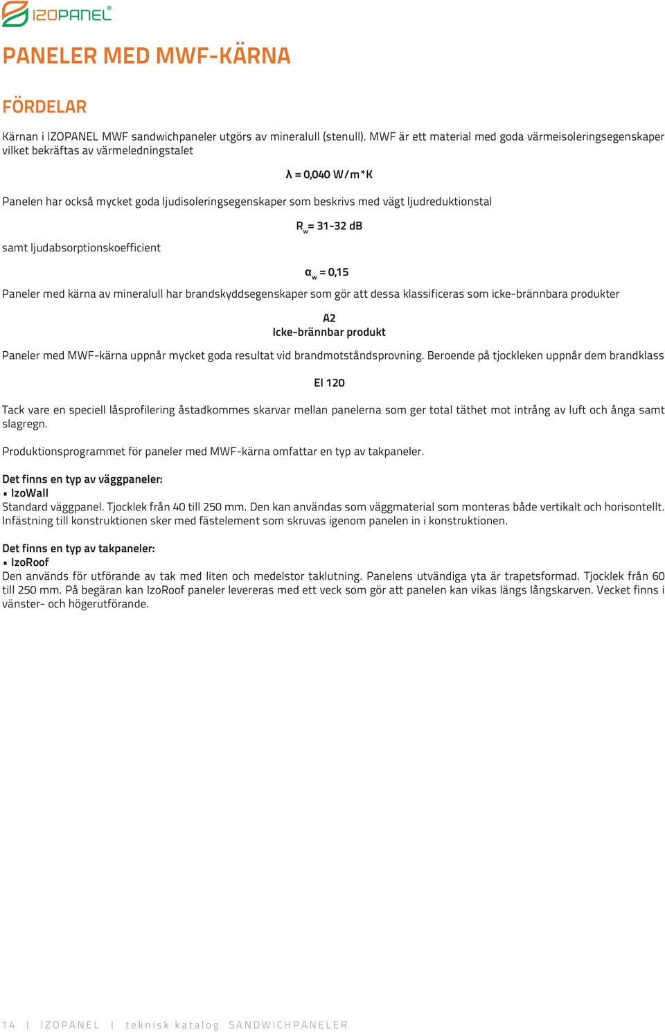 ljudabsorptionskoefficient λ = 0,040 W/m*K R w = 31-32 db α w = 0,15 Paneler med kärna av mineralull har brandskyddsegenskaper som gör att dessa klassificeras som icke-brännbara produkter A2