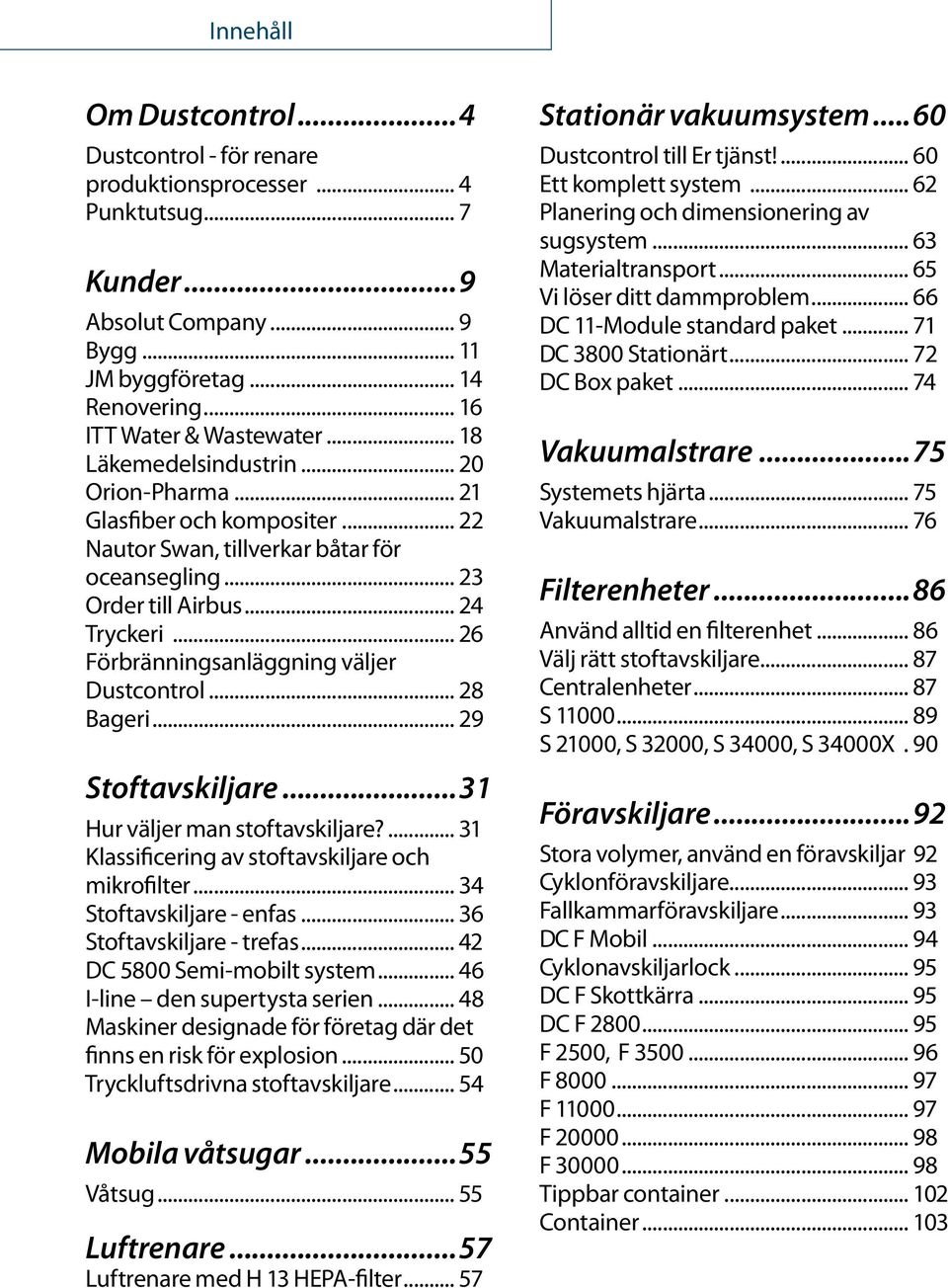 .. 26 Förbränningsanläggning väljer Dustcontrol... 28 Bageri... 29 Stoftavskiljare...31 Hur väljer man stoftavskiljare?... 31 Klassificering av stoftavskiljare och mikrofilter.