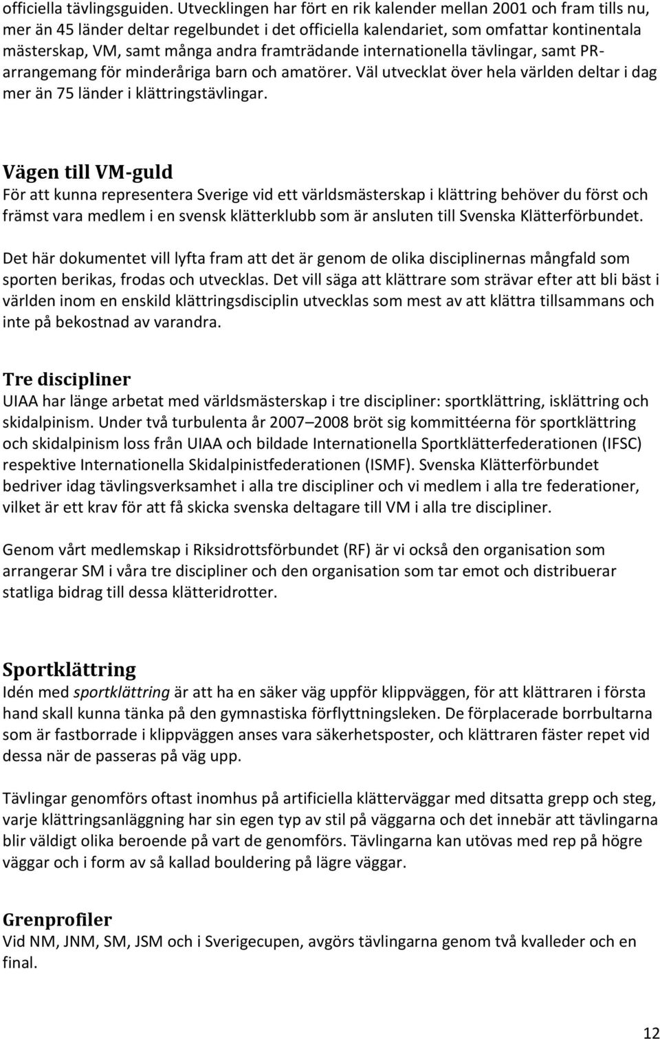 framträdande internationella tävlingar, samt PRarrangemang för minderåriga barn och amatörer. Väl utvecklat över hela världen deltar i dag mer än 75 länder i klättringstävlingar.