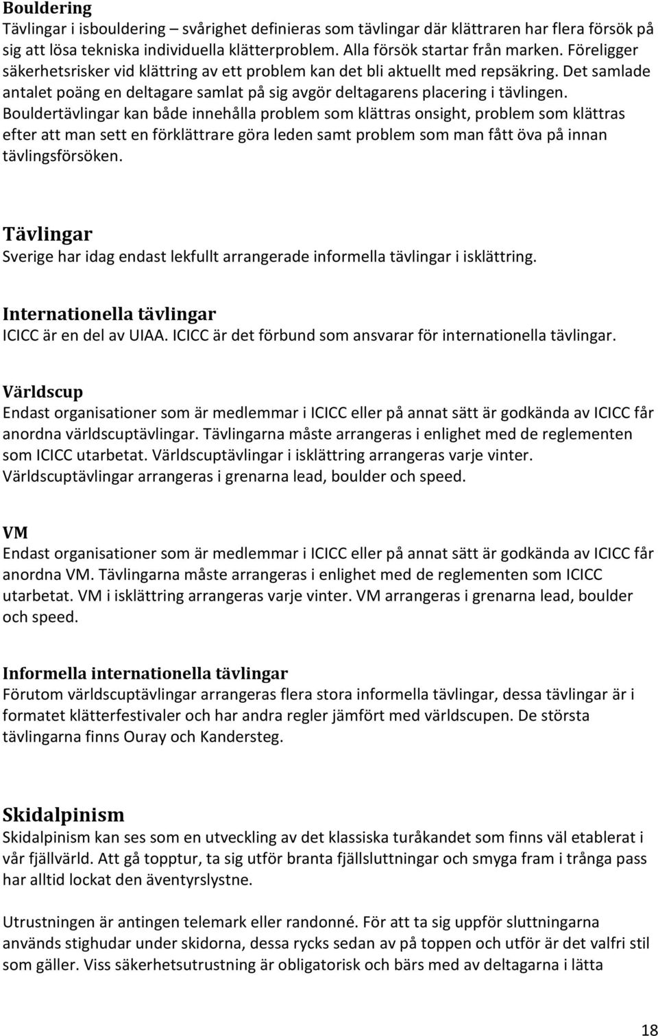 Bouldertävlingar kan både innehålla problem som klättras onsight, problem som klättras efter att man sett en förklättrare göra leden samt problem som man fått öva på innan tävlingsförsöken.