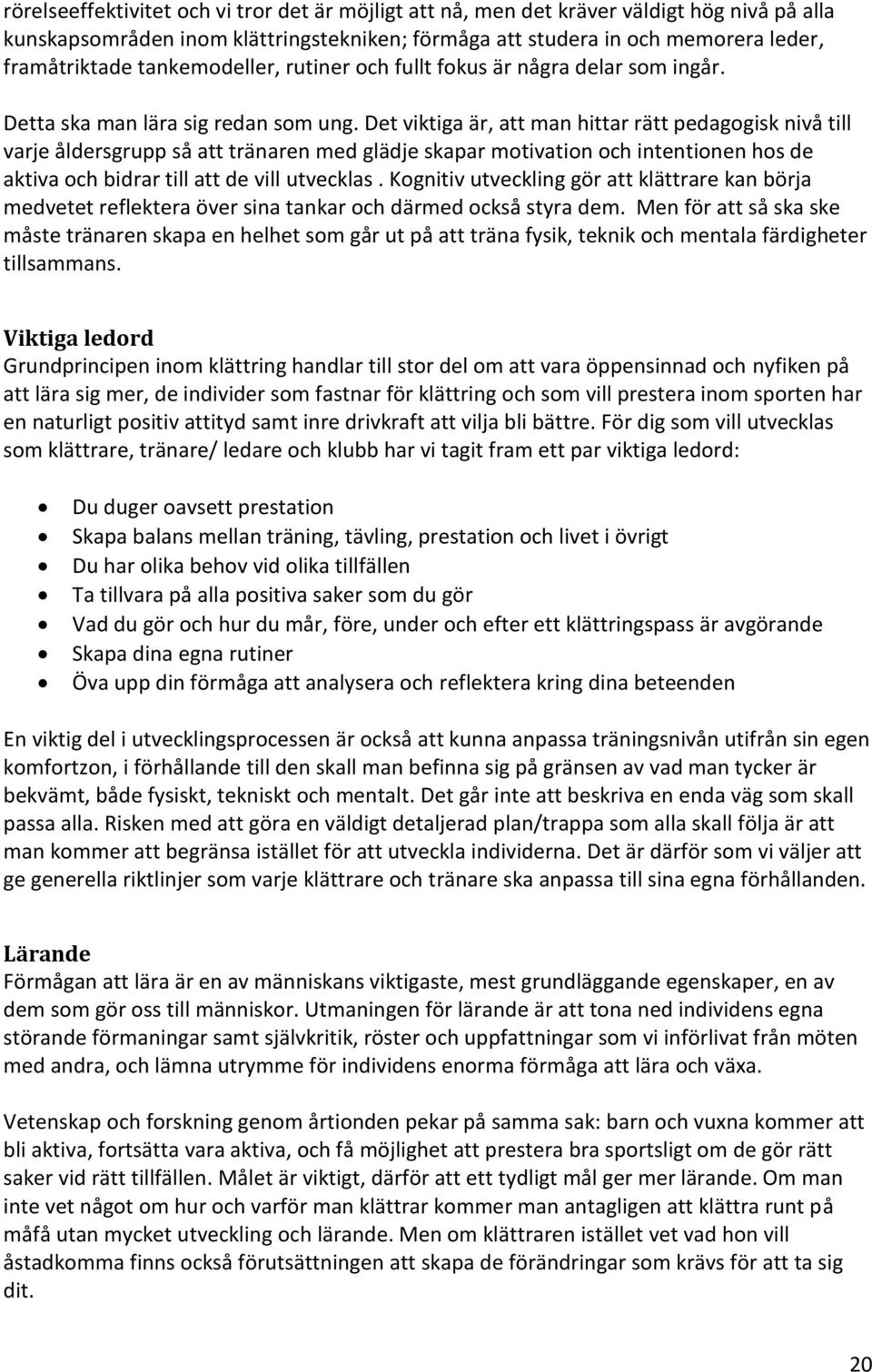 Det viktiga är, att man hittar rätt pedagogisk nivå till varje åldersgrupp så att tränaren med glädje skapar motivation och intentionen hos de aktiva och bidrar till att de vill utvecklas.