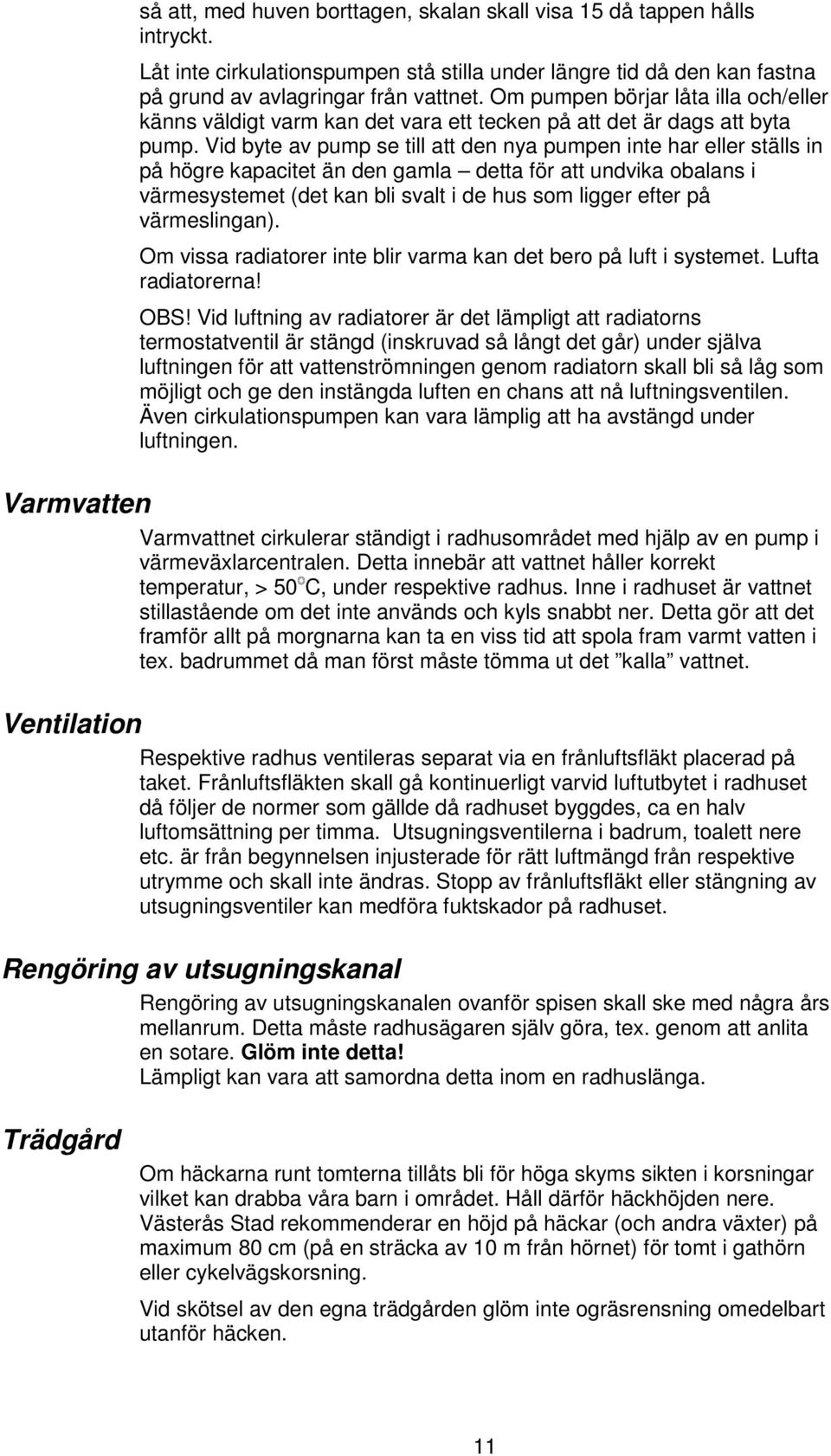 Vid byte av pump se till att den nya pumpen inte har eller ställs in på högre kapacitet än den gamla detta för att undvika obalans i värmesystemet (det kan bli svalt i de hus som ligger efter på