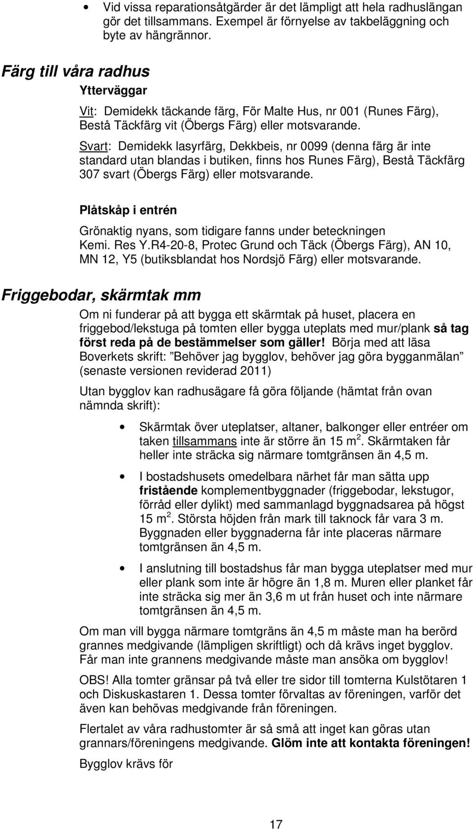 Svart: Demidekk lasyrfärg, Dekkbeis, nr 0099 (denna färg är inte standard utan blandas i butiken, finns hos Runes Färg), Bestå Täckfärg 307 svart (Öbergs Färg) eller motsvarande.