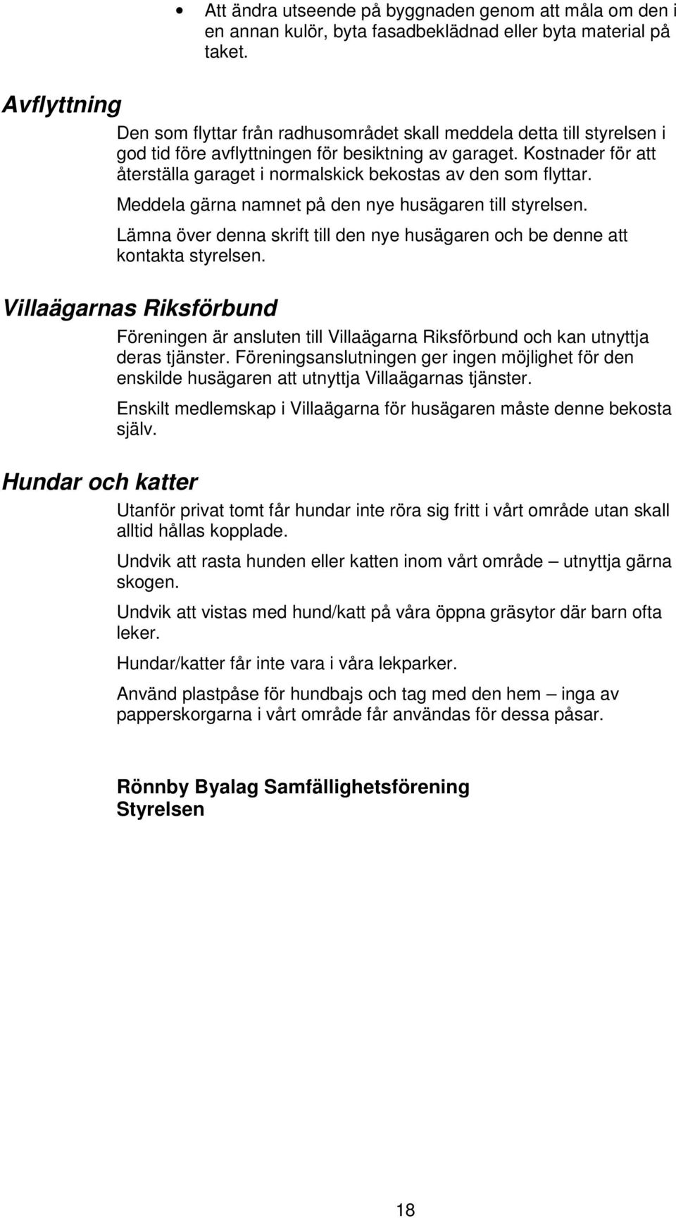 Kostnader för att återställa garaget i normalskick bekostas av den som flyttar. Meddela gärna namnet på den nye husägaren till styrelsen.