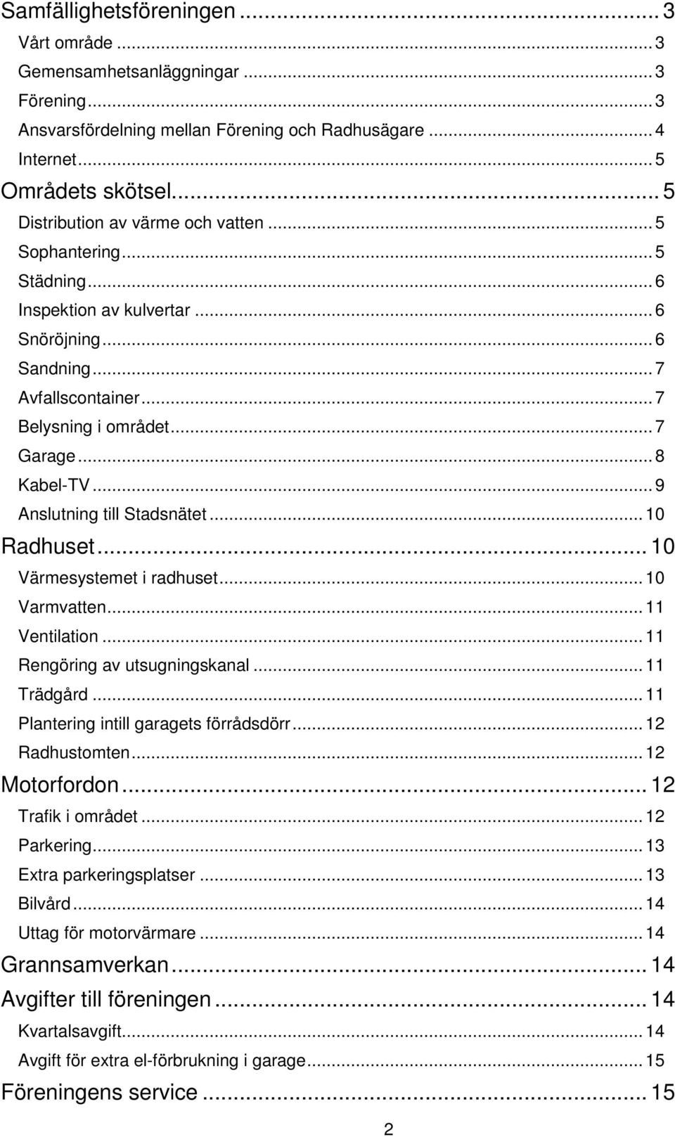 .. 9 Anslutning till Stadsnätet... 10 Radhuset... 10 Värmesystemet i radhuset... 10 Varmvatten... 11 Ventilation... 11 Rengöring av utsugningskanal... 11 Trädgård.