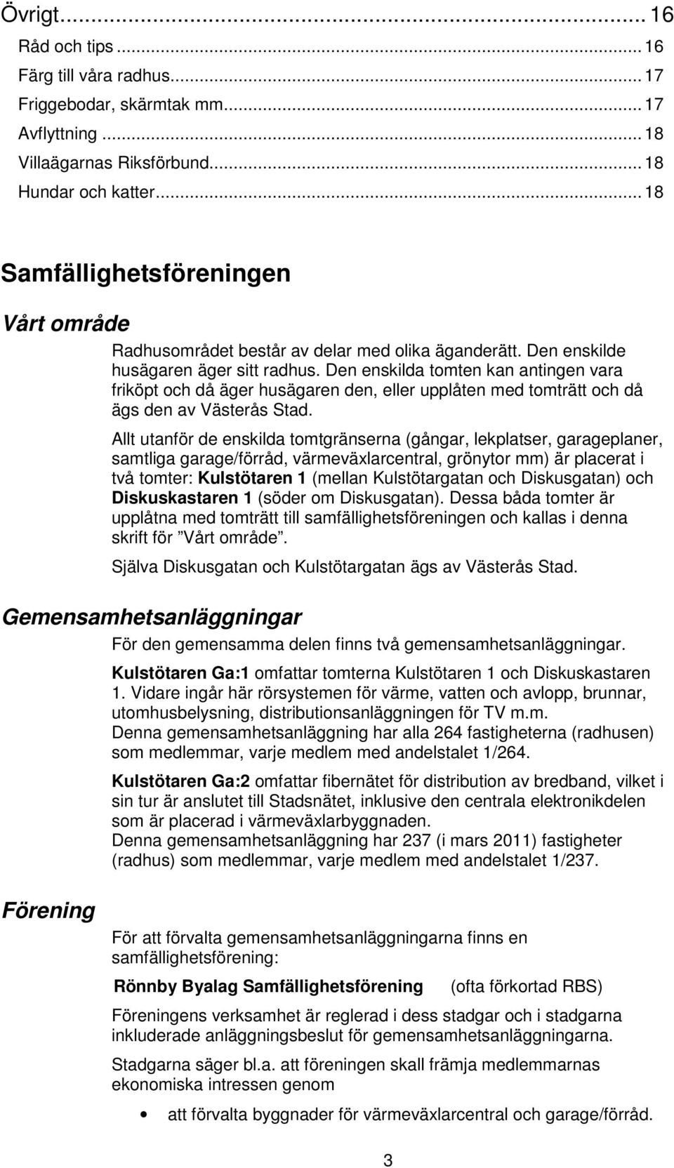 Den enskilda tomten kan antingen vara friköpt och då äger husägaren den, eller upplåten med tomträtt och då ägs den av Västerås Stad.