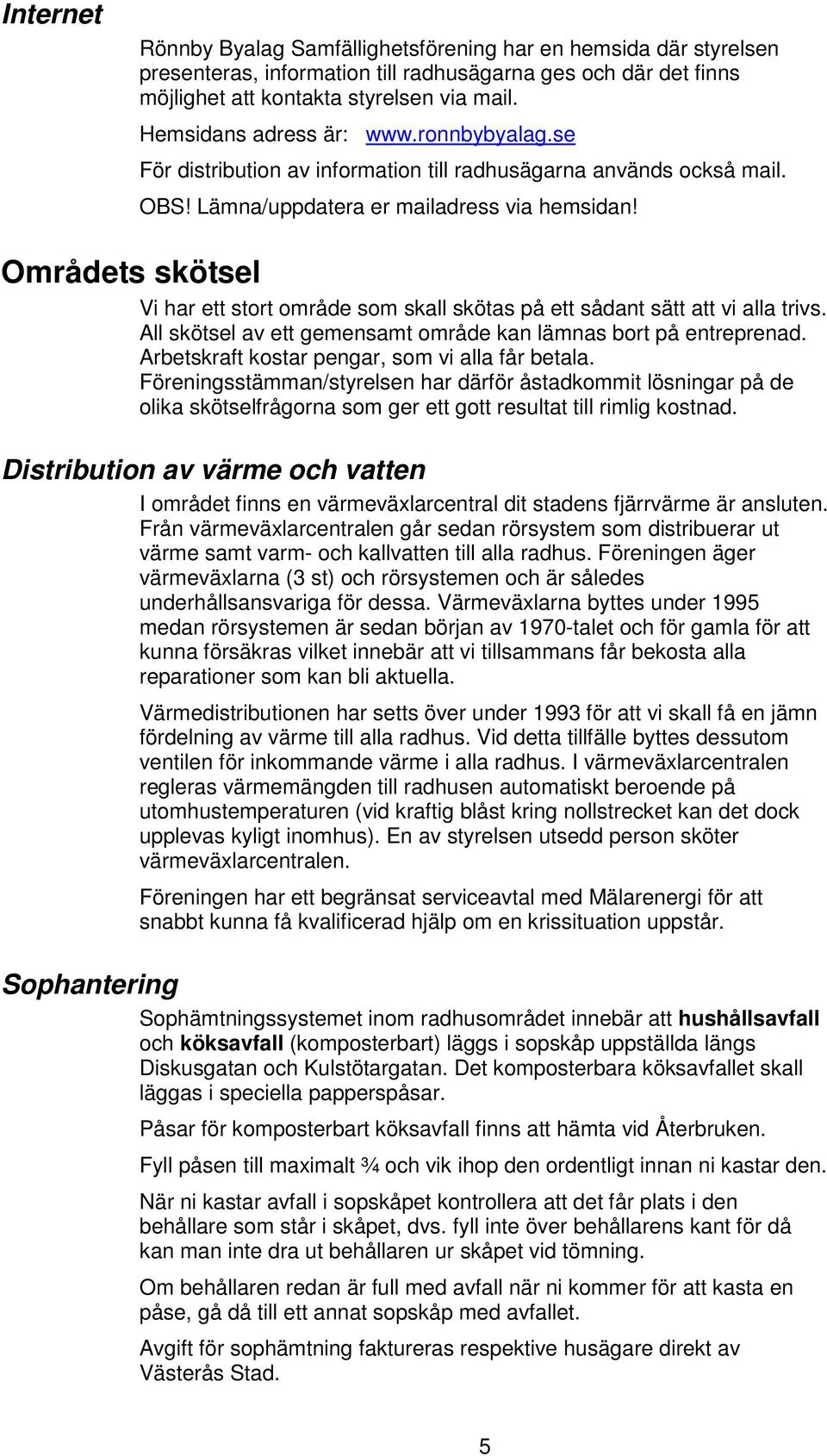 Områdets skötsel Vi har ett stort område som skall skötas på ett sådant sätt att vi alla trivs. All skötsel av ett gemensamt område kan lämnas bort på entreprenad.