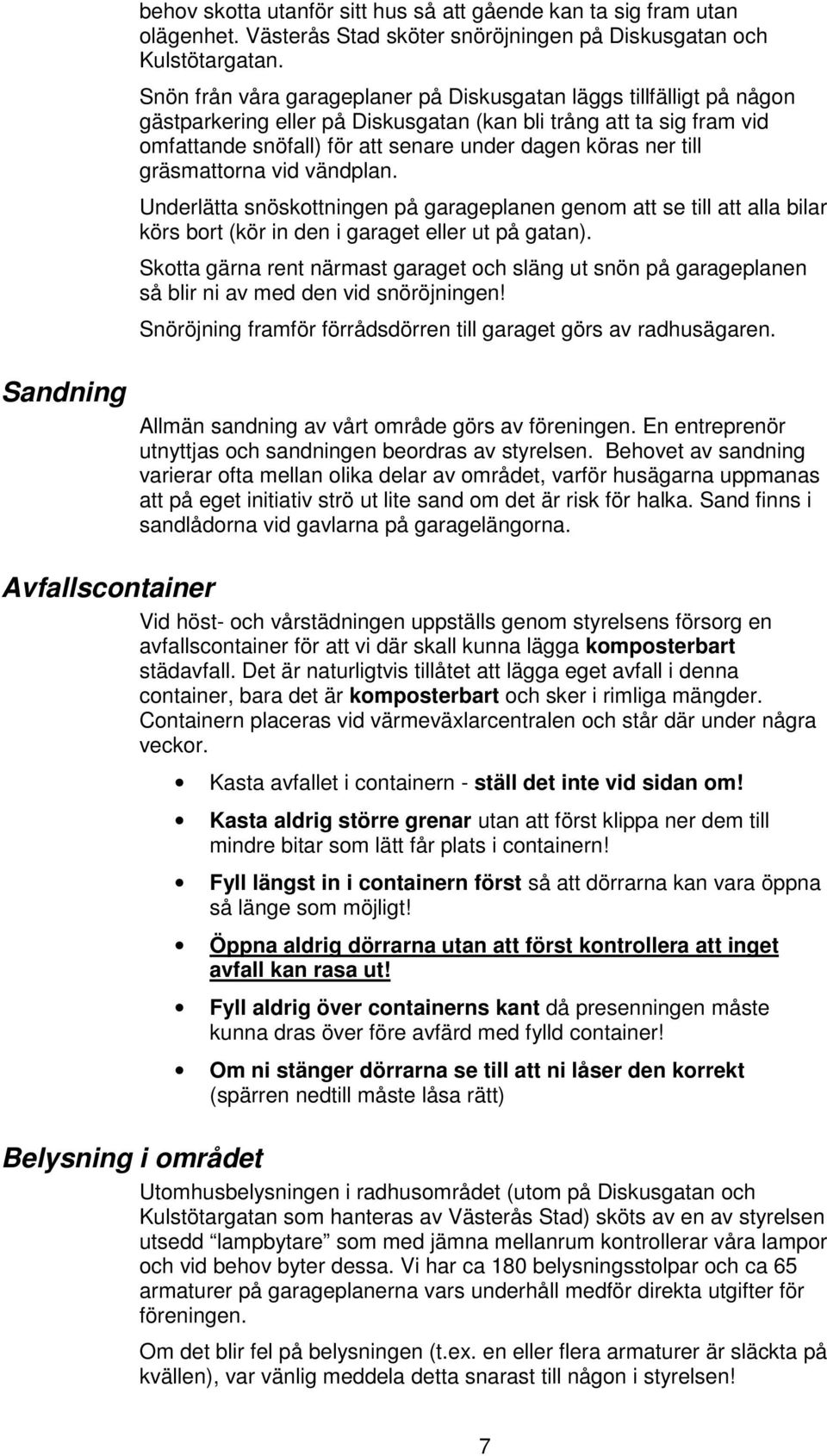 till gräsmattorna vid vändplan. Underlätta snöskottningen på garageplanen genom att se till att alla bilar körs bort (kör in den i garaget eller ut på gatan).