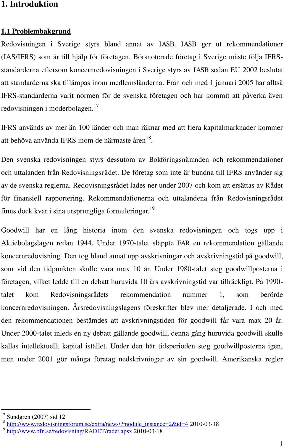 Från och med 1 januari 2005 har alltså IFRS-standarderna varit normen för de svenska företagen och har kommit att påverka även redovisningen i moderbolagen.