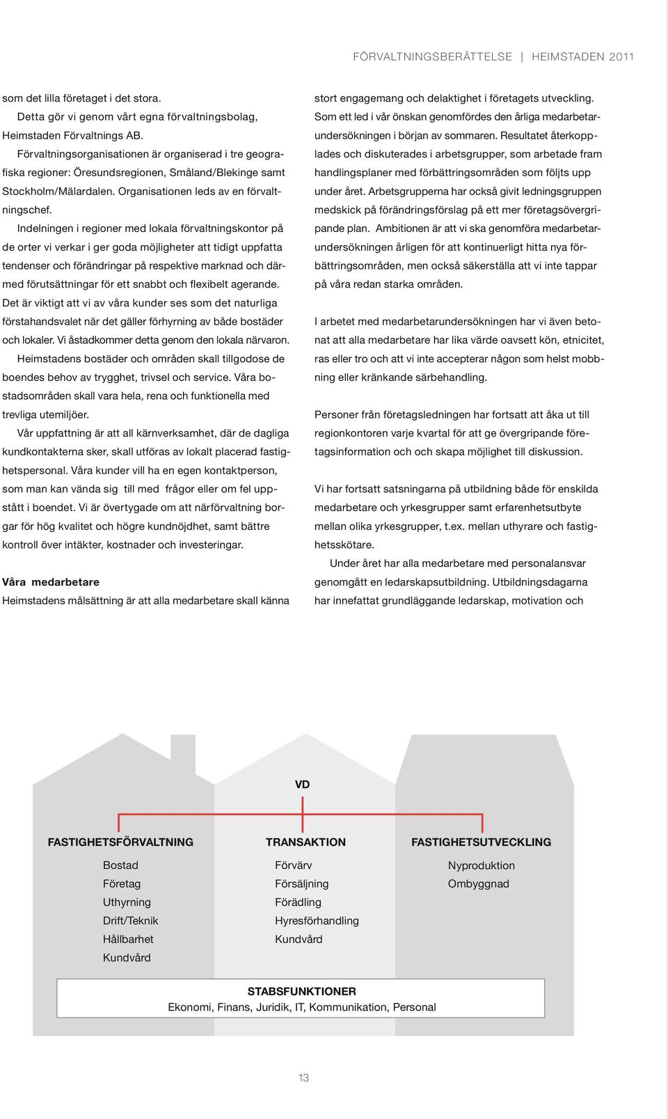 Indelningen i regioner med lokala förvaltningskontor på de orter vi verkar i ger goda möjligheter att tidigt uppfatta tendenser och förändringar på respektive marknad och därmed förutsättningar för