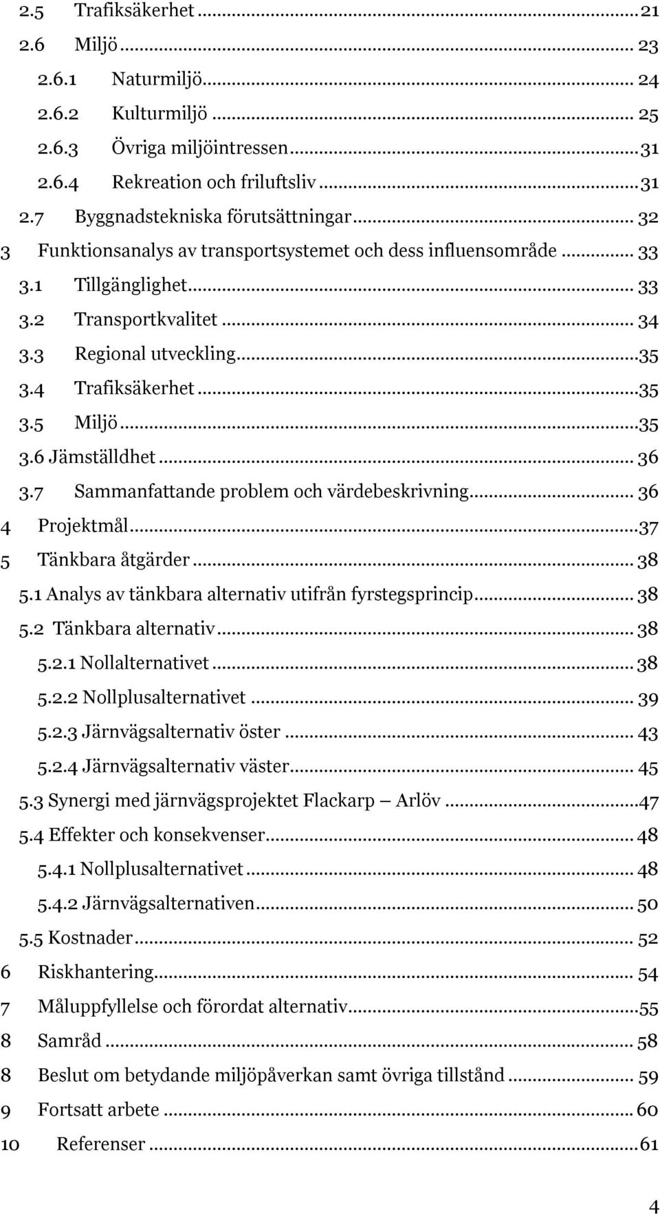 .. 36 3.7 Sammanfattande problem och värdebeskrivning... 36 4 Projektmål... 37 5 Tänkbara åtgärder... 38 5.1 Analys av tänkbara alternativ utifrån fyrstegsprincip... 38 5.2 Tänkbara alternativ... 38 5.2.1 Nollalternativet.