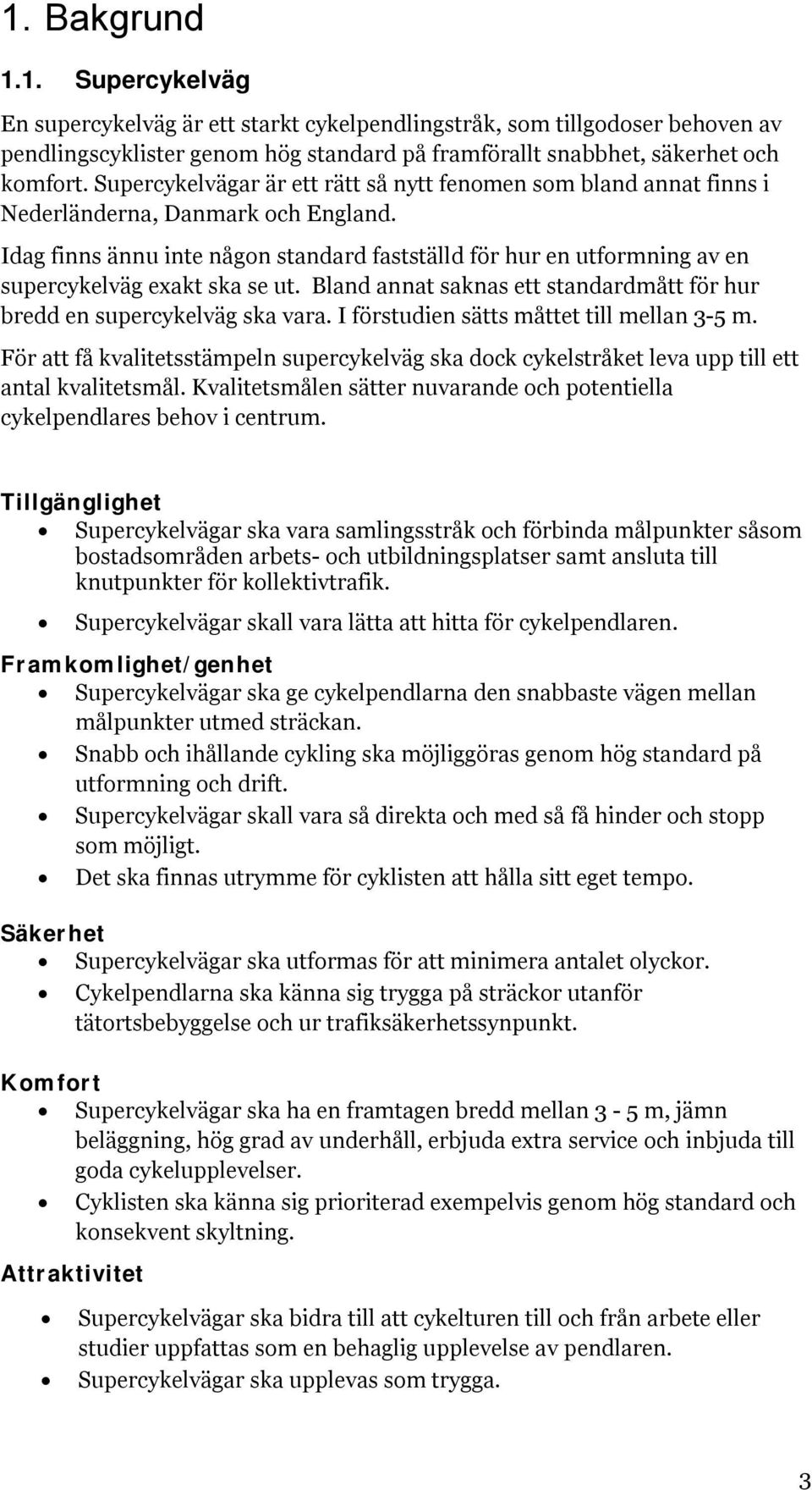 Idag finns ännu inte någon standard fastställd för hur en utformning av en supercykelväg exakt ska se ut. Bland annat saknas ett standardmått för hur bredd en supercykelväg ska vara.