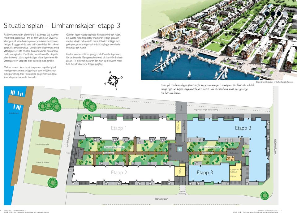 De flesta bostäderna får uteplats eller balkong i bästa sydvästläge. Vissa lägenheter får ytterligare en uteplats eller balkong mot gården. Gården ligger något upphöjd från gatunivå och kajen.