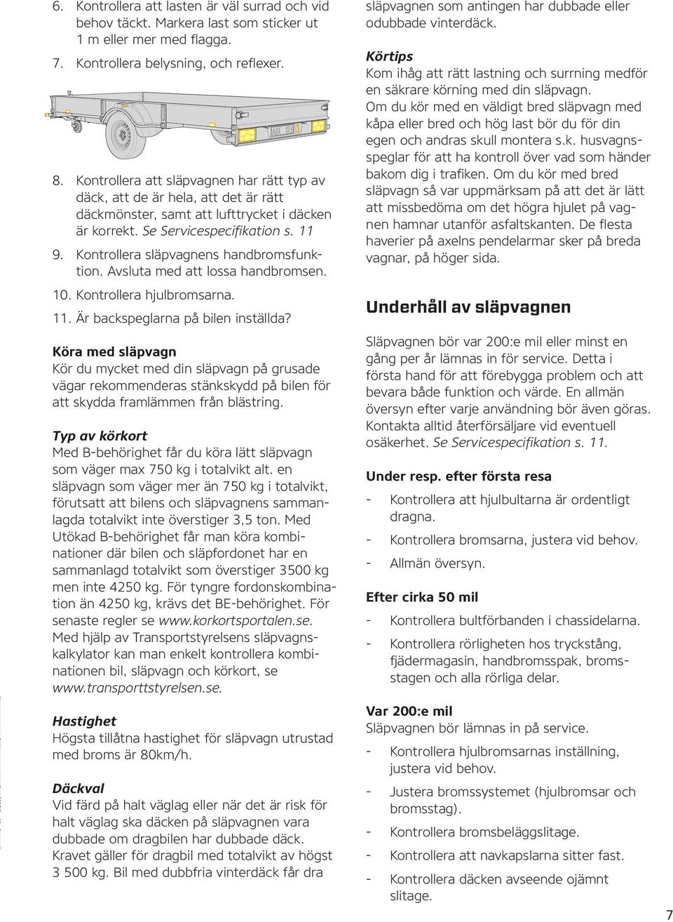 Kontrollera släpvagnens handbromsfunktion. Avsluta med att lossa handbromsen. 10. Kontrollera hjulbromsarna. 11. Är backspeglarna på bilen inställda?