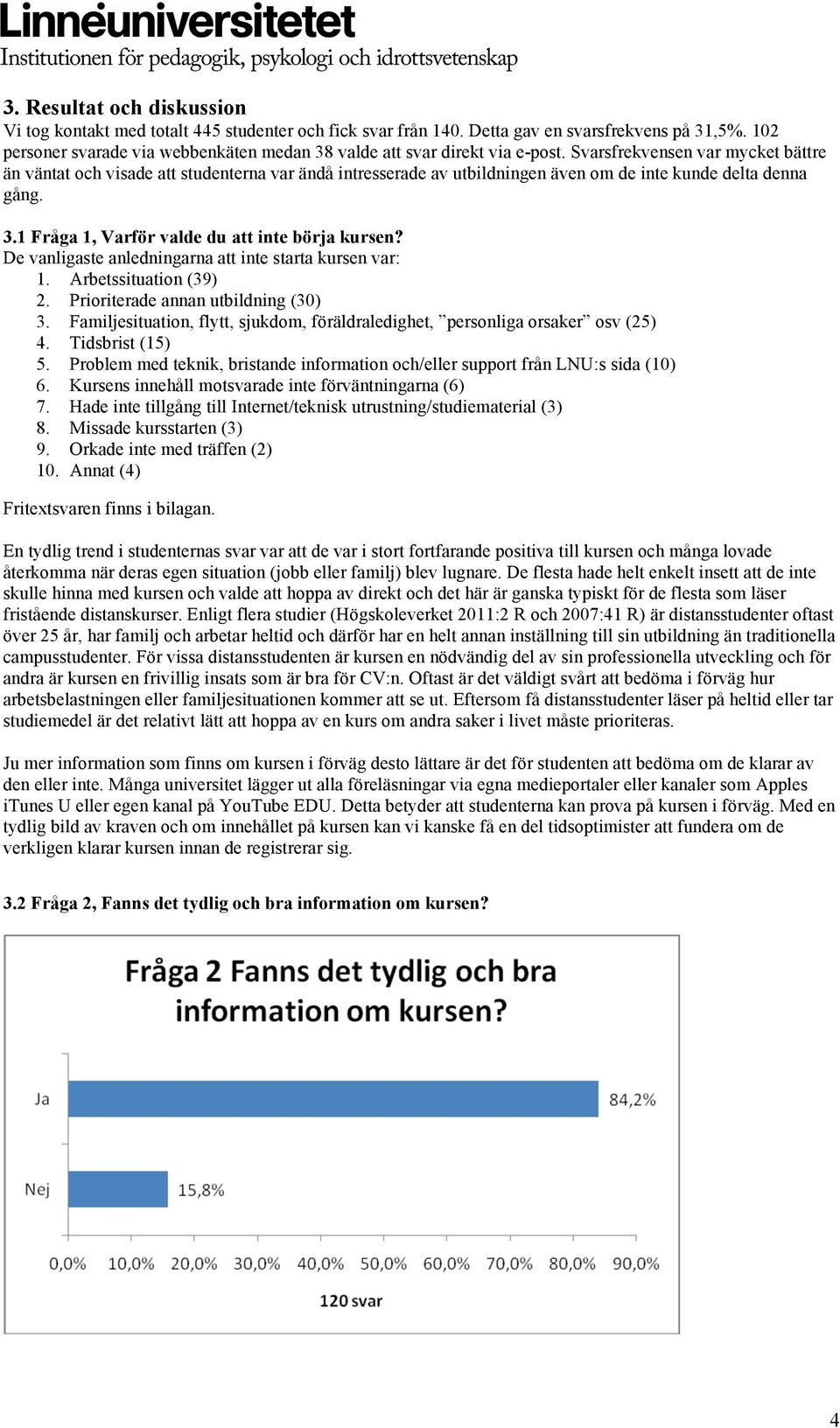 Svarsfrekvensen var mycket bättre än väntat och visade att studenterna var ändå intresserade av utbildningen även om de inte kunde delta denna gång. 3.1 Fråga 1, Varför valde du att inte börja kursen?