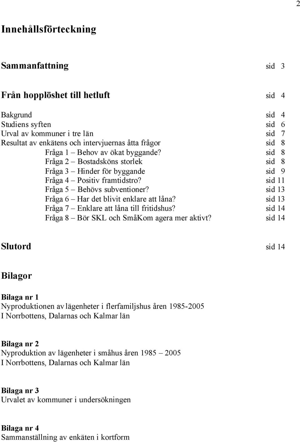 sid 13 Fråga 6 Har det blivit enklare att låna? sid 13 Fråga 7 Enklare att låna till fritidshus? sid 14 Fråga 8 Bör SKL och SmåKom agera mer aktivt?