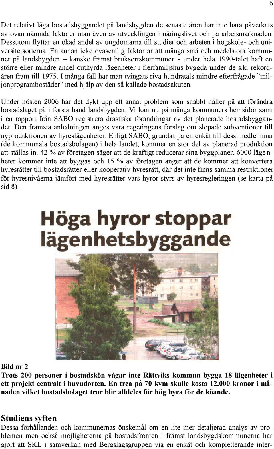 En annan icke oväsentlig faktor är att många små och medelstora kommuner på landsbygden kanske främst bruksortskommuner - under hela 1990-talet haft en större eller mindre andel outhyrda lägenheter i