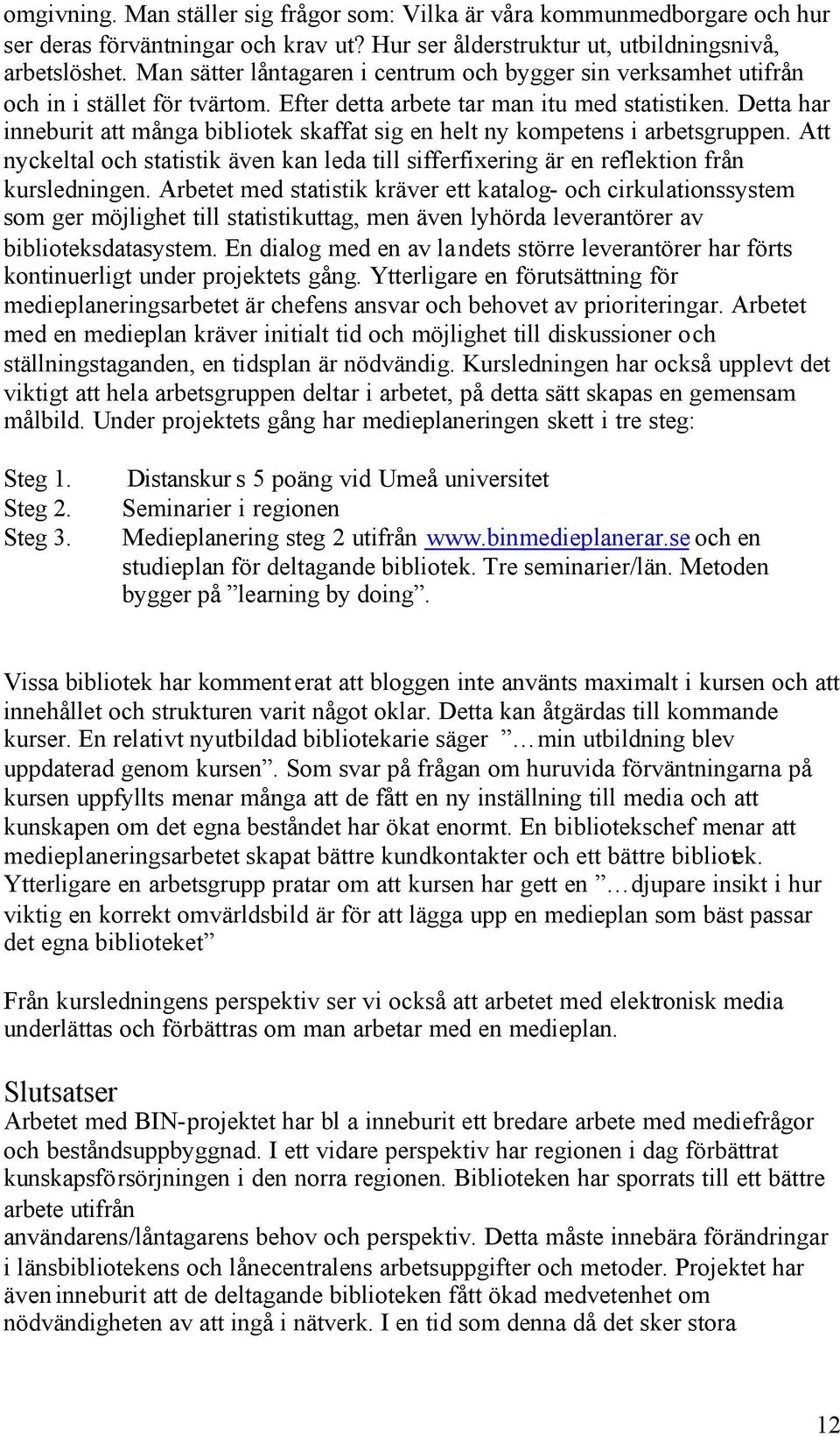 Detta har inneburit att många bibliotek skaffat sig en helt ny kompetens i arbetsgruppen. Att nyckeltal och statistik även kan leda till sifferfixering är en reflektion från kursledningen.