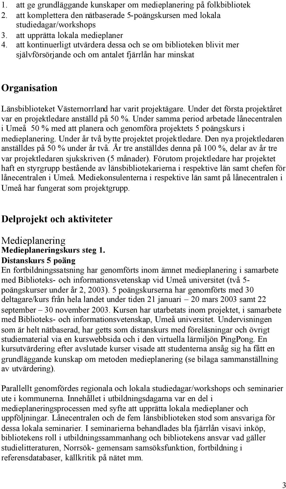 Under det första projektåret var en projektledare anställd på 50 %. Under samma period arbetade lånecentralen i Umeå 50 % med att planera och genomföra projektets 5 poängskurs i medieplanering.