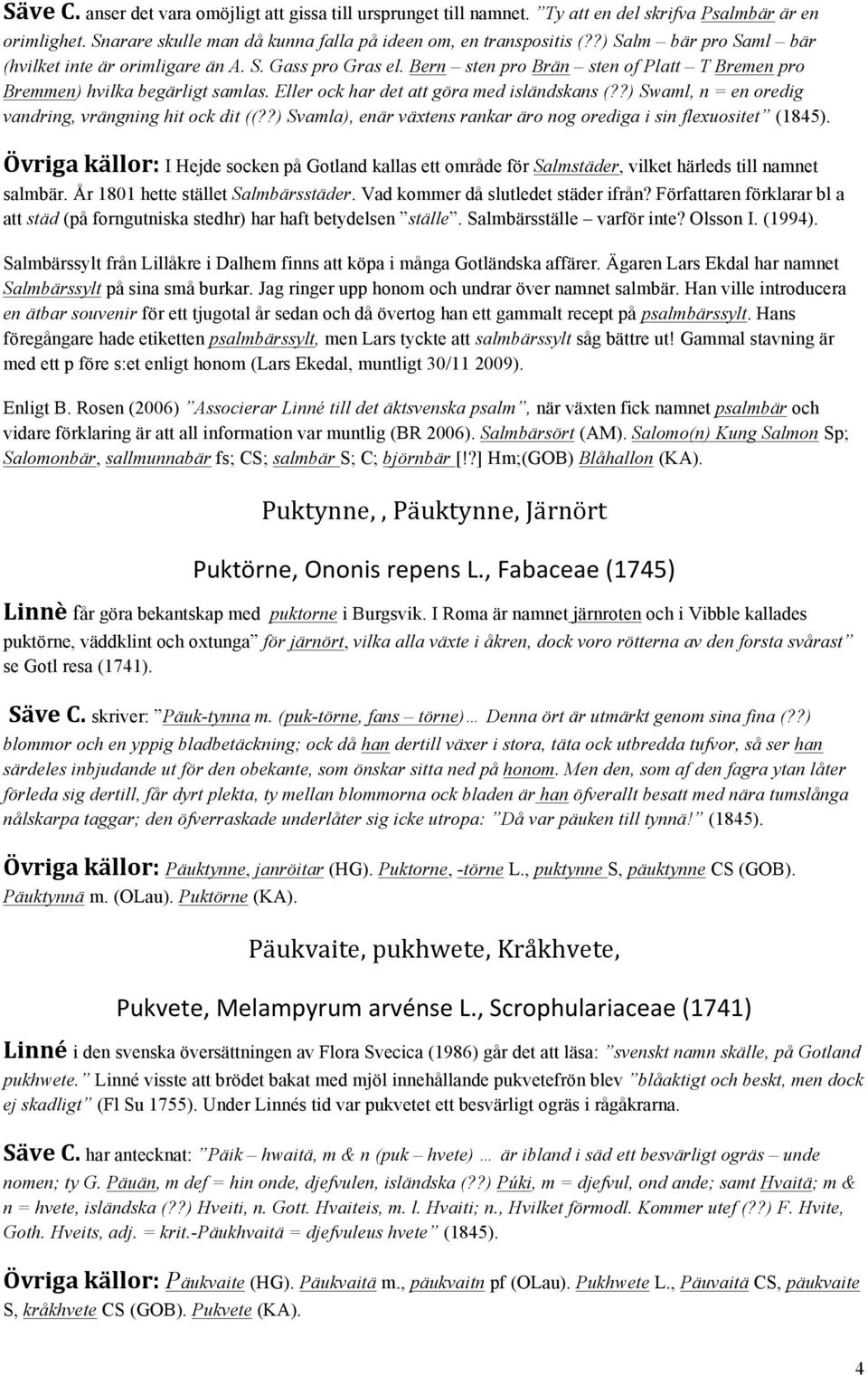 Eller ock har det att göra med isländskans (??) Swaml, n = en oredig vandring, vrängning hit ock dit ((??) Svamla), enär växtens rankar äro nog orediga i sin flexuositet (1845).