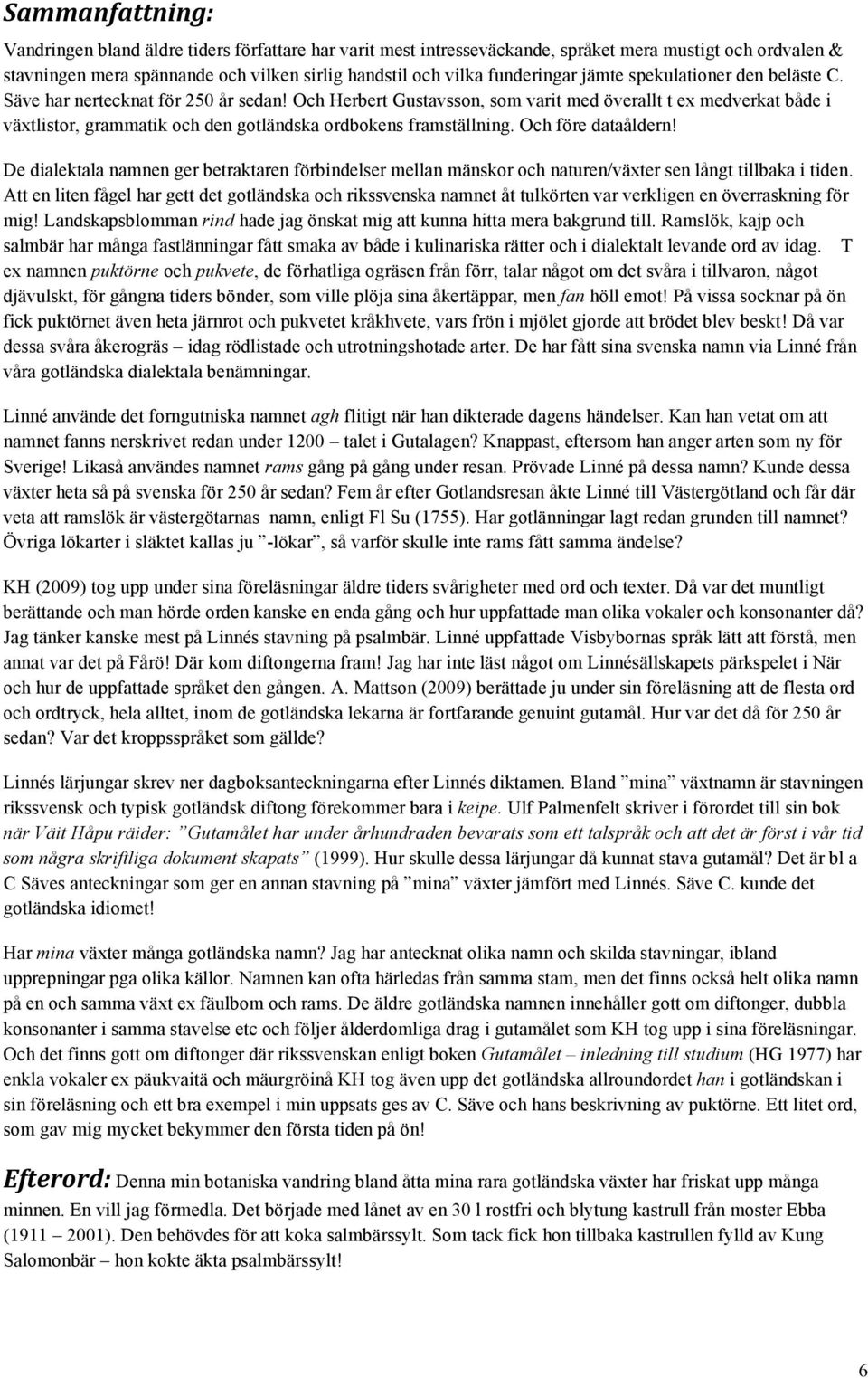 Och Herbert Gustavsson, som varit med överallt t ex medverkat både i växtlistor, grammatik och den gotländska ordbokens framställning. Och före dataåldern!