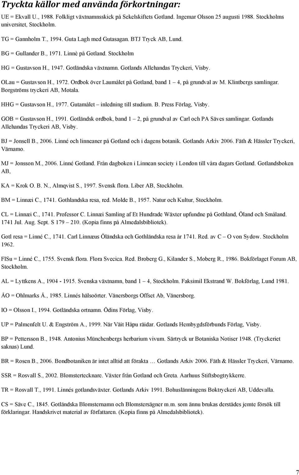 OLau = Gustavson H., 1972. Ordbok över Laumålet på Gotland, band 1 4, på grundval av M. Klintbergs samlingar. Borgströms tryckeri AB, Motala. HHG = Gustavson H., 1977.