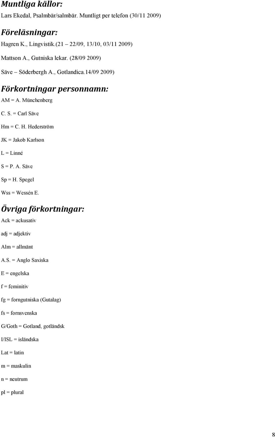 = C. H. Hederström JK = Jakob Karlson L = Linné S = P. A. Säve Sp = H. Spegel Wss = Wessén E. Övriga förkortningar: Ack = ackusativ adj = adjektiv Alm = allmänt A.