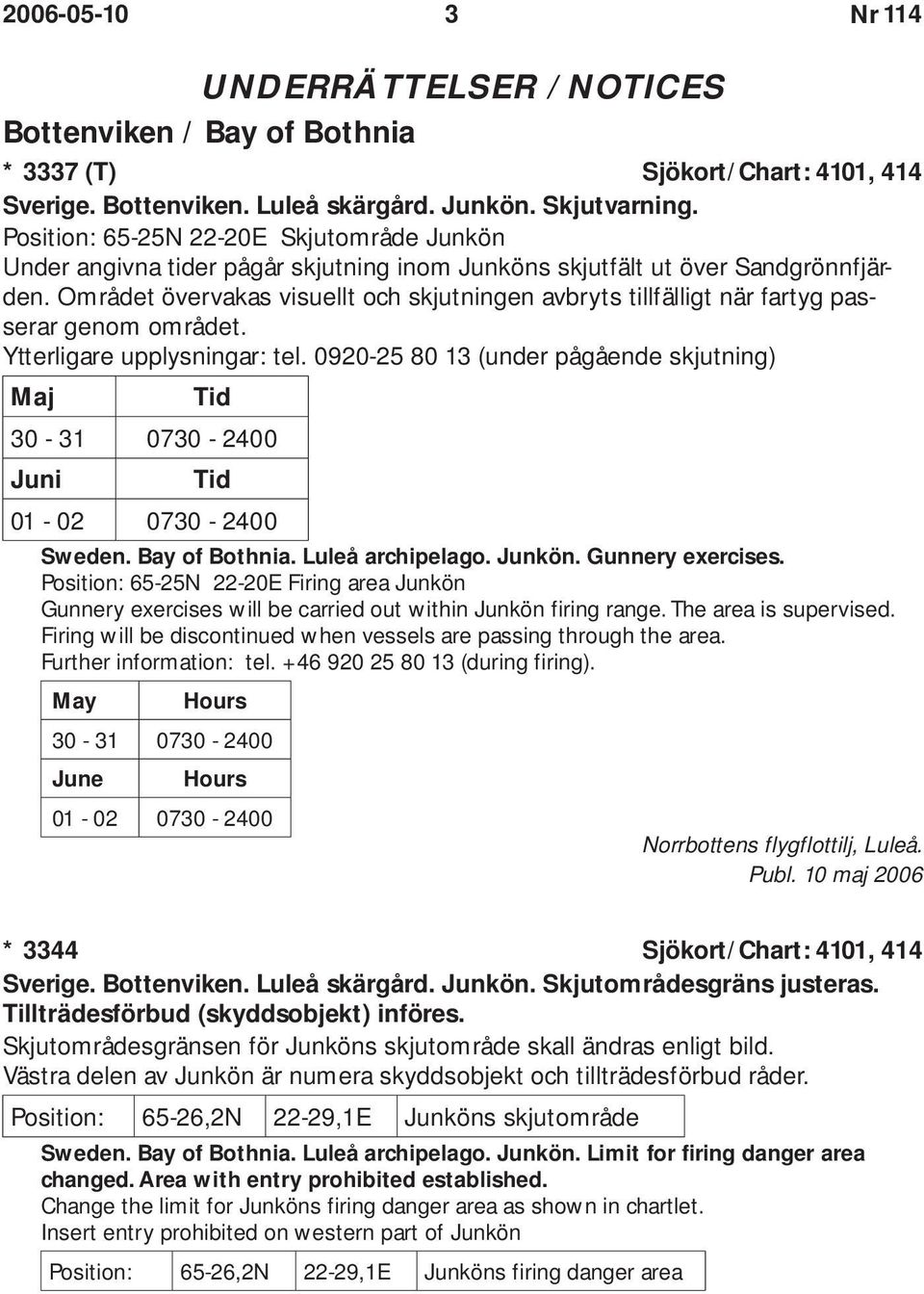 Området övervakas visuellt och skjutningen avbryts tillfälligt när fartyg passerar genom området. Ytterligare upplysningar: tel.