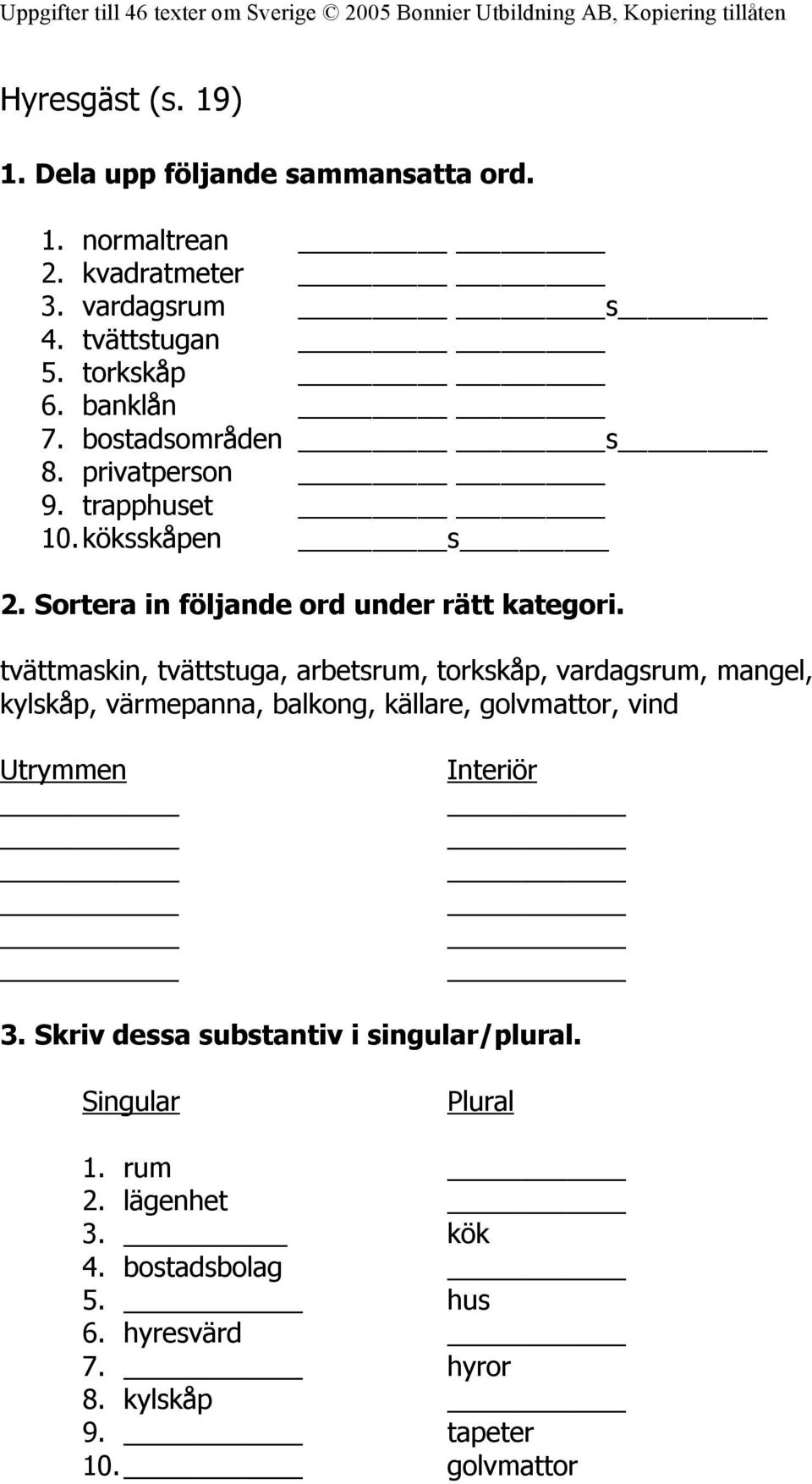 tvättmaskin, tvättstuga, arbetsrum, torkskåp, vardagsrum, mangel, kylskåp, värmepanna, balkong, källare, golvmattor, vind Utrymmen