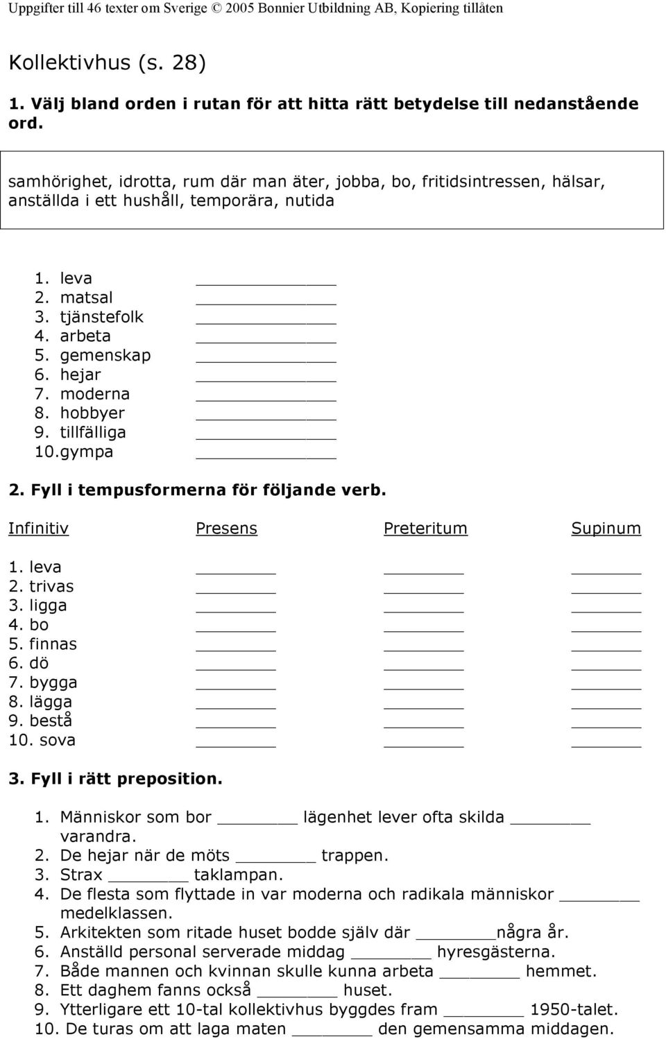 hobbyer 9. tillfälliga 10.gympa Fyll i tempusformerna för följande verb. Infinitiv Presens Preteritum Supinum leva trivas 3. ligga 4. bo 5. finnas 6. dö 7. bygga 8. lägga 9. bestå 10. sova 3.