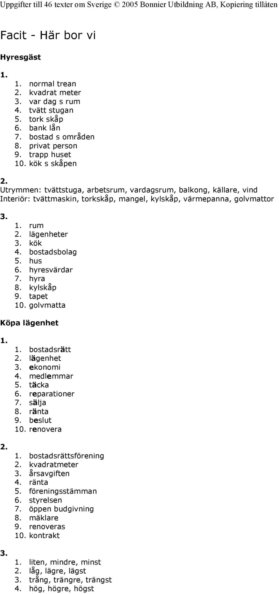 hus 6. hyresvärdar 7. hyra 8. kylskåp 9. tapet 10. golvmatta Köpa lägenhet 3. bostadsrätt lägenhet 3. ekonomi 4. medlemmar 5. täcka 6. reparationer 7. sälja 8. ränta 9. beslut 10.