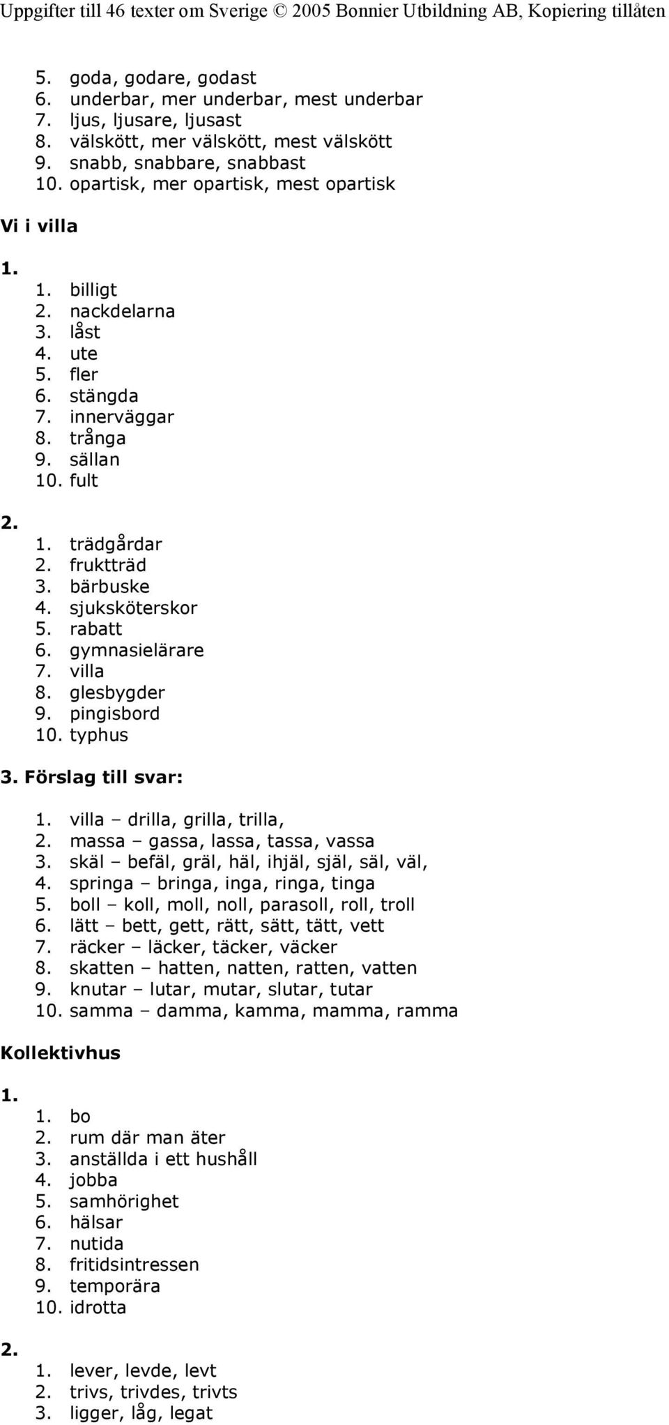 rabatt 6. gymnasielärare 7. villa 8. glesbygder 9. pingisbord 10. typhus 3. Förslag till svar: villa drilla, grilla, trilla, massa gassa, lassa, tassa, vassa 3.