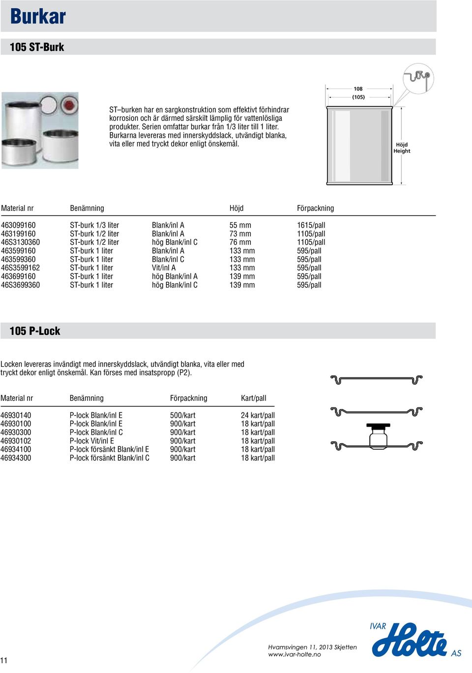 1 /3-1 Serie 105 ST-Burk Material nr Benämning Höjd Förpackning 463099160 ST-burk 1/3 Blank/inl A 55 1615/pall 463199160 ST-burk 1/2 Blank/inl A 73 1105/pall SERIE 105 ST BURK 46S3130360 ST-burk 1/2