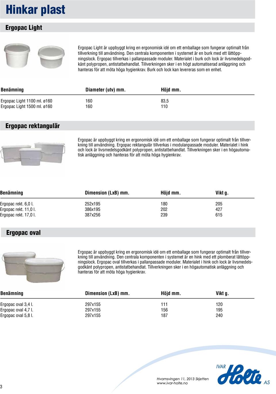 Tillverkningen sker i en högt automatiserad anläggning och hanteras för att möta höga hygienkrav. Burk och lock kan levereras som en enhet. Benämning Diameter (utv). Höjd. Ergopac Light 1100 ml.