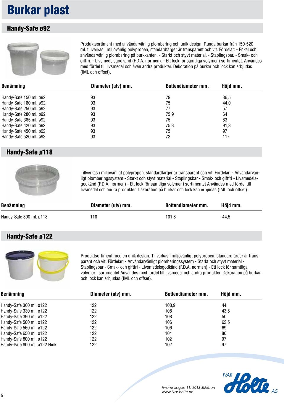 - Ett lock för samtliga volymer i sortimentet. Användes med fördel till livsmedel och även andra produkter. Dekoration på burkar och lock kan erbjudas (IML och offset). Benämning Diameter (utv).