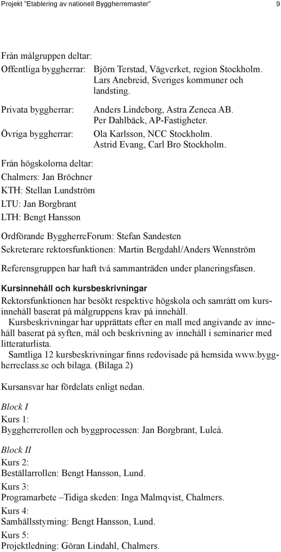 Från högskolorna deltar: Chalmers: Jan Bröchner KTH: Stellan Lundström LTU: Jan Borgbrant LTH: Bengt Hansson Ordförande ByggherreForum: Stefan Sandesten Sekreterare rektorsfunktionen: Martin