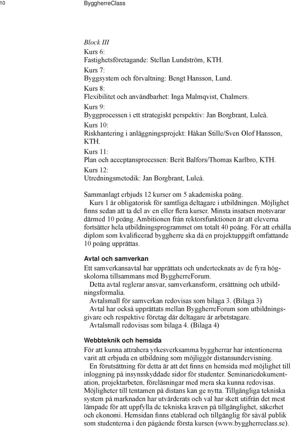 Kurs 10: Riskhantering i anläggningsprojekt: Håkan Stille/Sven Olof Hansson, KTH. Kurs 11: Plan och acceptansprocessen: Berit Balfors/Thomas Karlbro, KTH.