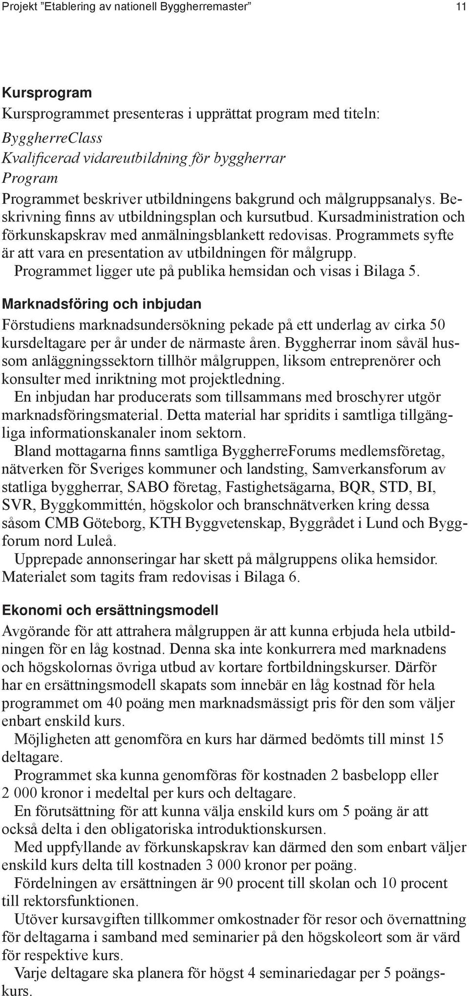 Programmets syfte är att vara en presentation av utbildningen för målgrupp. Programmet ligger ute på publika hemsidan och visas i Bilaga 5.