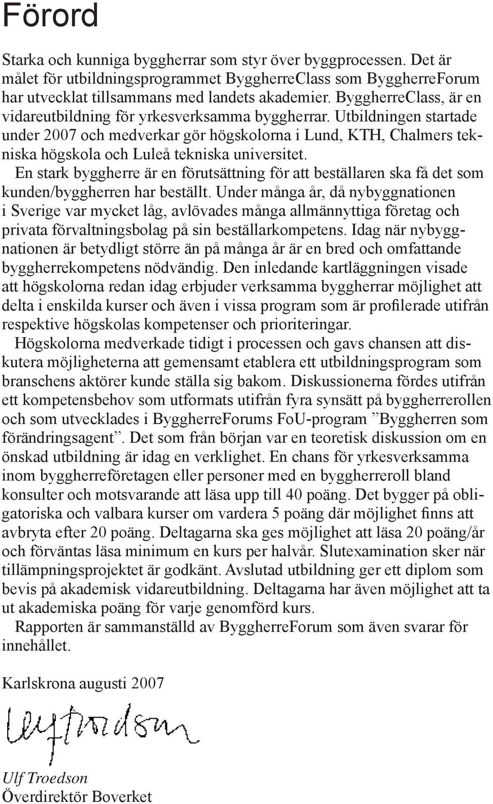 Utbildningen startade under 2007 och medverkar gör högskolorna i Lund, KTH, Chalmers tekniska högskola och Luleå tekniska universitet.