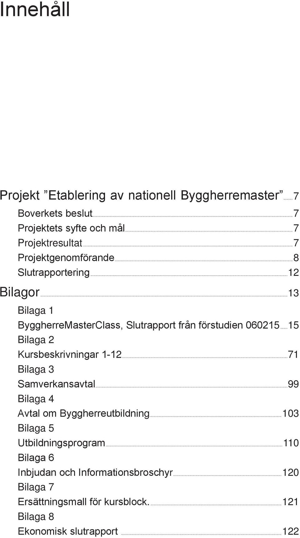 ..13 Bilaga 1 ByggherreMasterClass, Slutrapport från förstudien 060215...15 Bilaga 2 Kursbeskrivningar 1-12...71 Bilaga 3 Samverkansavtal.