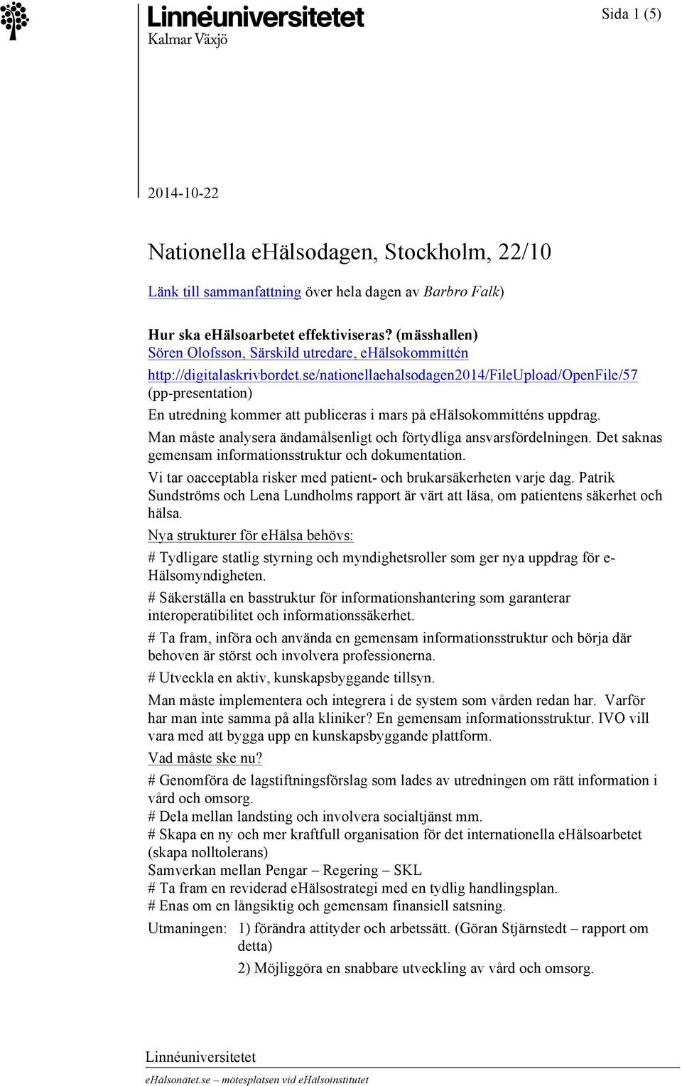 se/nationellaehalsodagen2014/fileupload/openfile/57 En utredning kommer att publiceras i mars på ehälsokommitténs uppdrag. Man måste analysera ändamålsenligt och förtydliga ansvarsfördelningen.