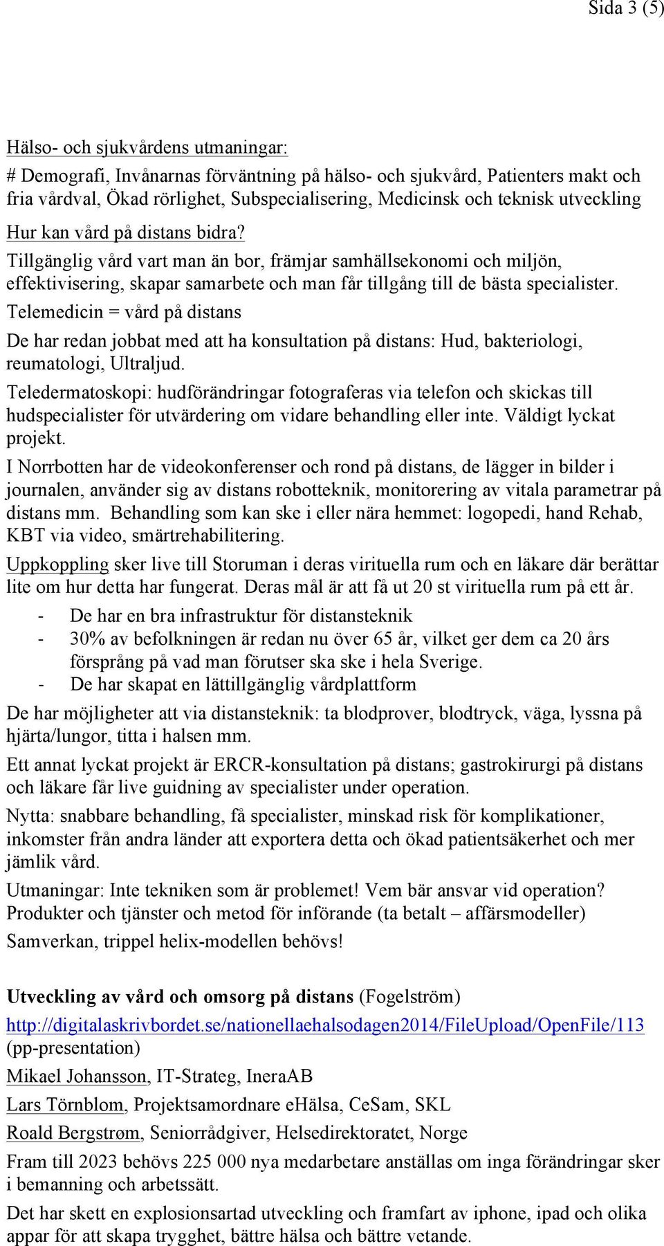 Telemedicin = vård på distans De har redan jobbat med att ha konsultation på distans: Hud, bakteriologi, reumatologi, Ultraljud.