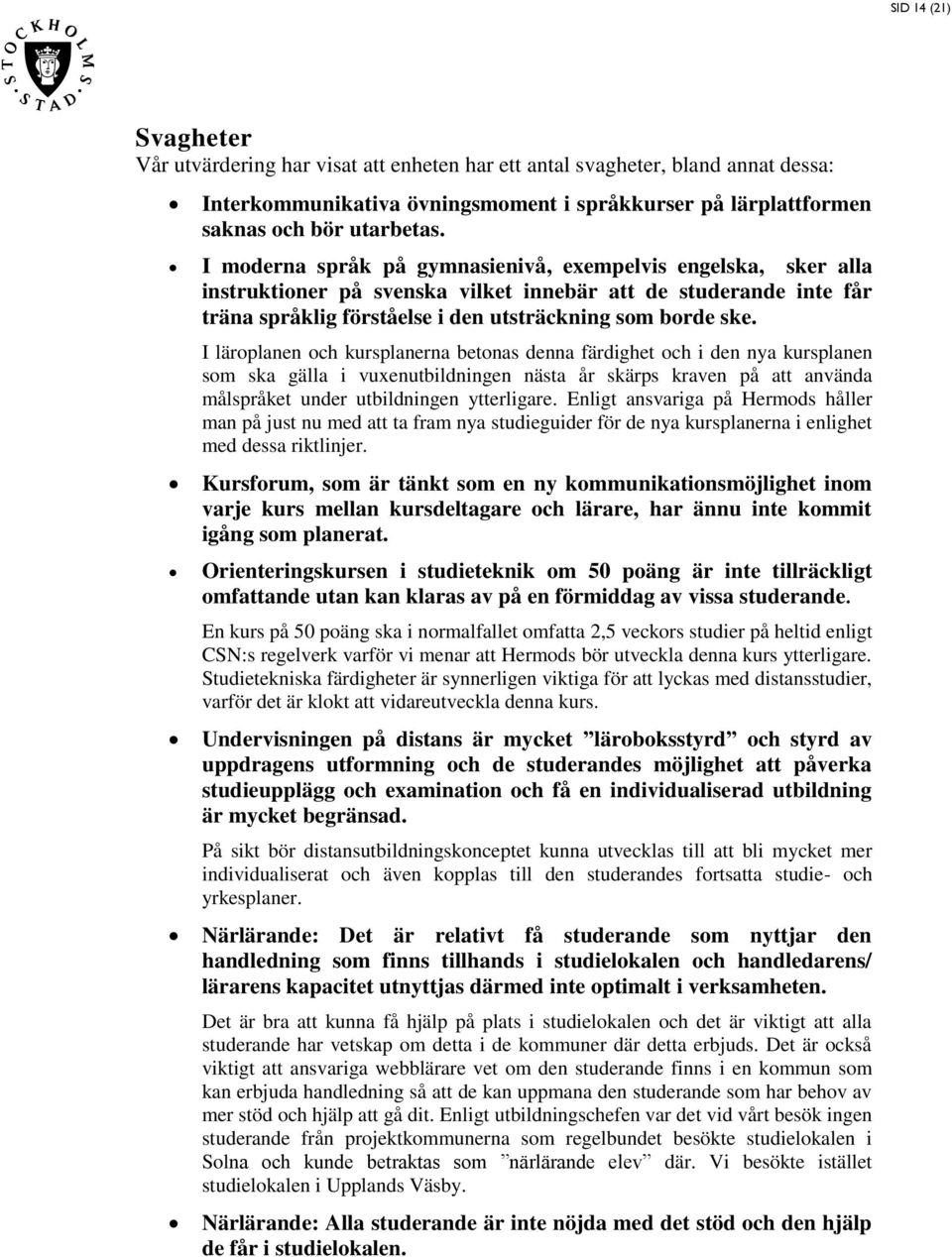 I läroplanen och kurplanerna betona denna färdighet och i den nya kurplanen om ka gälla i vuxenutbildningen näta år kärp kraven på att använda målpråket under utbildningen ytterligare.