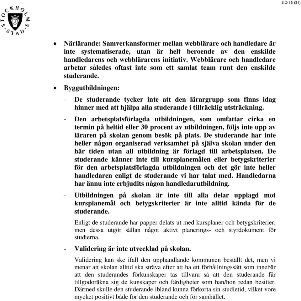 Byggutbildningen: - De tuderande tycker inte att den lärargrupp om finn idag hinner med att hjälpa alla tuderande i tillräcklig utträckning.