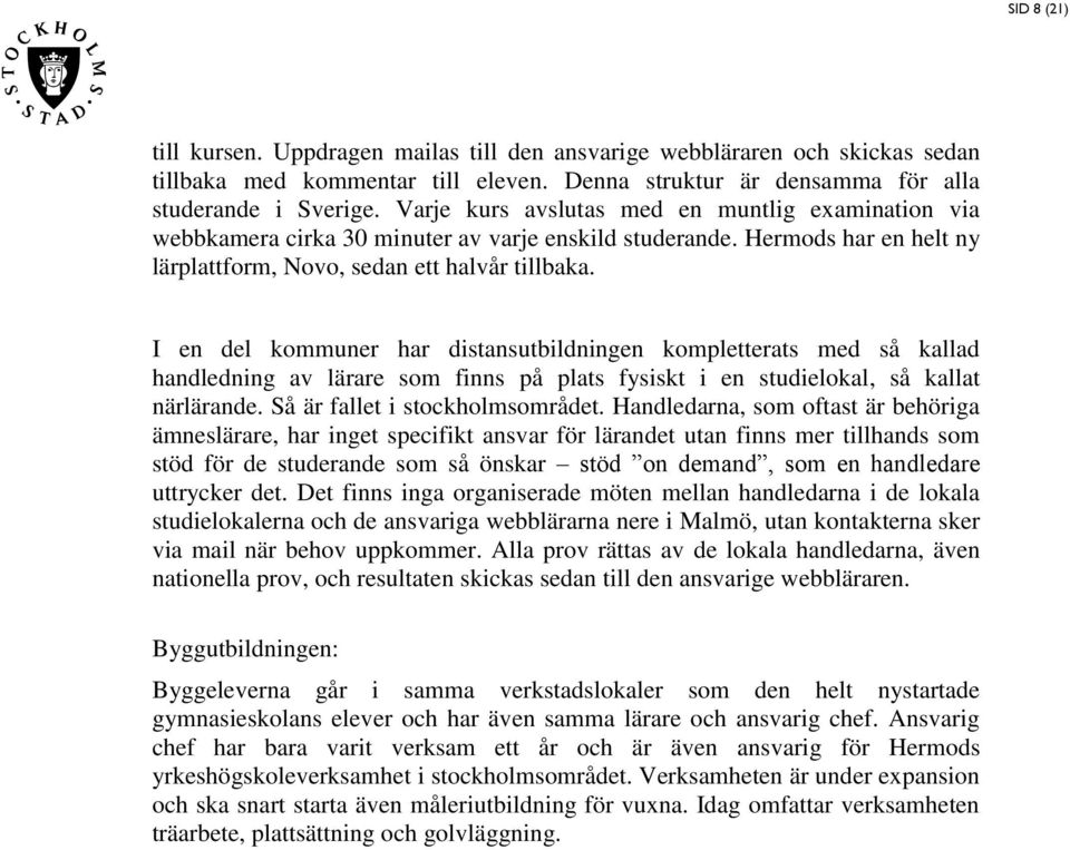 I en del kommuner har ditanutbildningen kompletterat med å kallad handledning av lärare om finn på plat fyikt i en tudielokal, å kallat närlärande. Så är fallet i tockholmområdet.