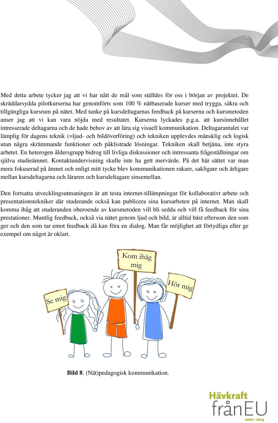 Med tanke på kursdeltagarnas feedback på kurserna och kursmetoden anser jag att vi kan vara nöjda med resultatet. Kurserna lyckades p.g.a. att kursinnehållet intresserade deltagarna och de hade behov av att lära sig visuell kommunikation.