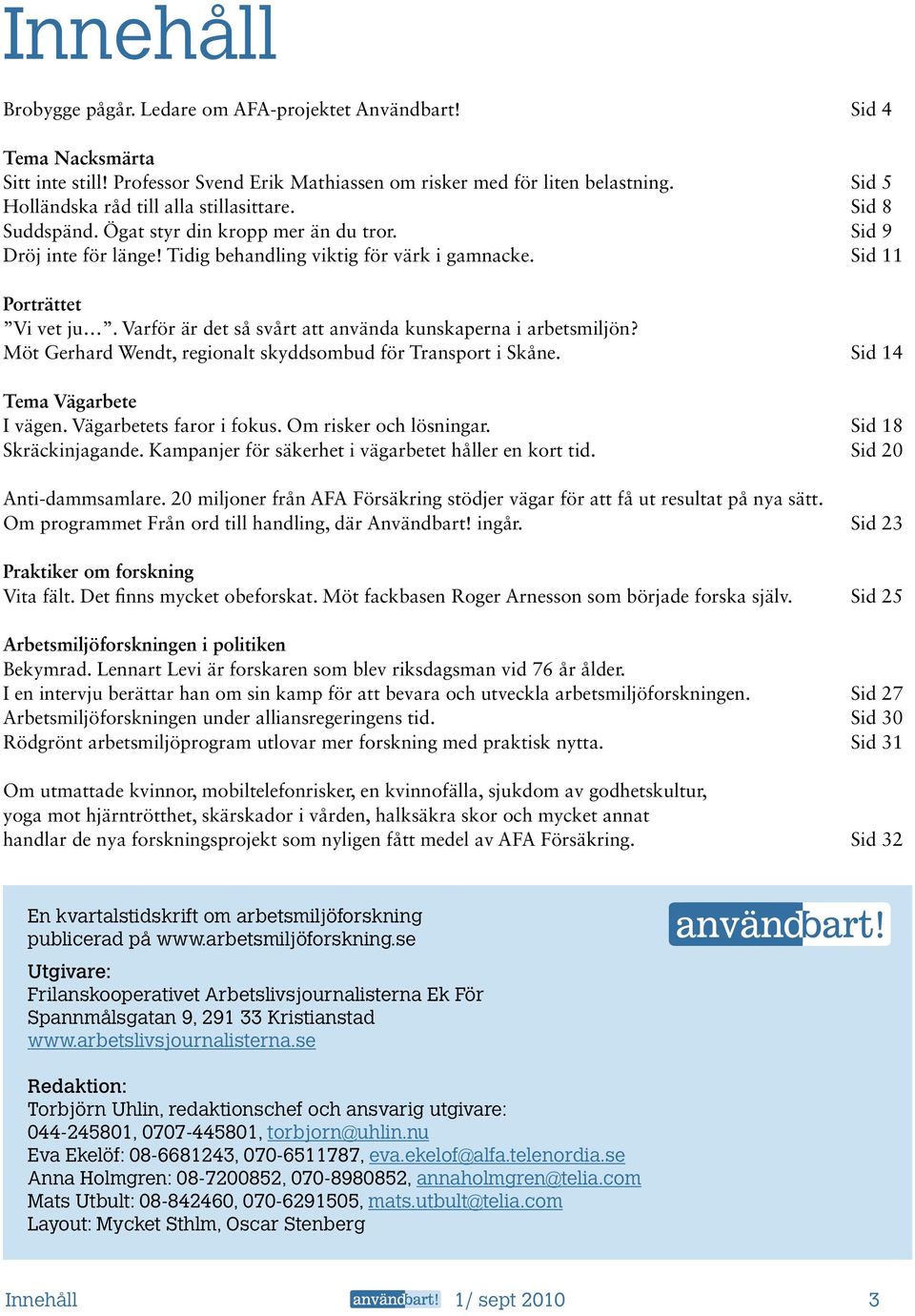 Varför är det så svårt att använda kunskaperna i arbetsmiljön? Möt Gerhard Wendt, regionalt skyddsombud för Transport i Skåne. Sid 14 Tema Vägarbete I vägen. Vägarbetets faror i fokus.