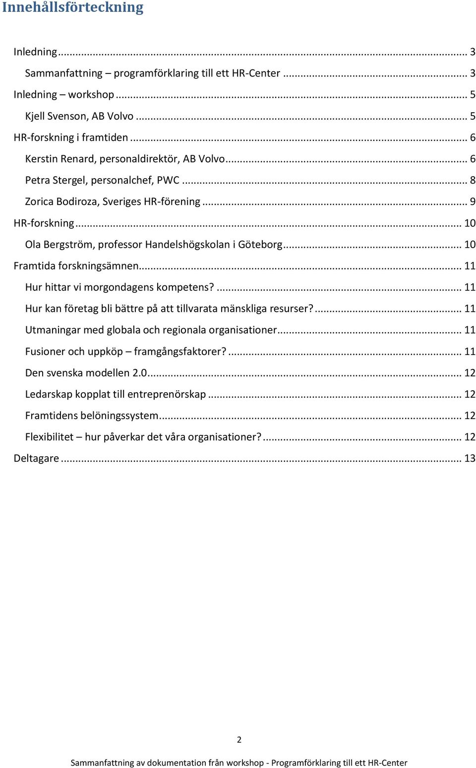 .. 10 Ola Bergström, professor Handelshögskolan i Göteborg... 10 Framtida forskningsämnen... 11 Hur hittar vi morgondagens kompetens?