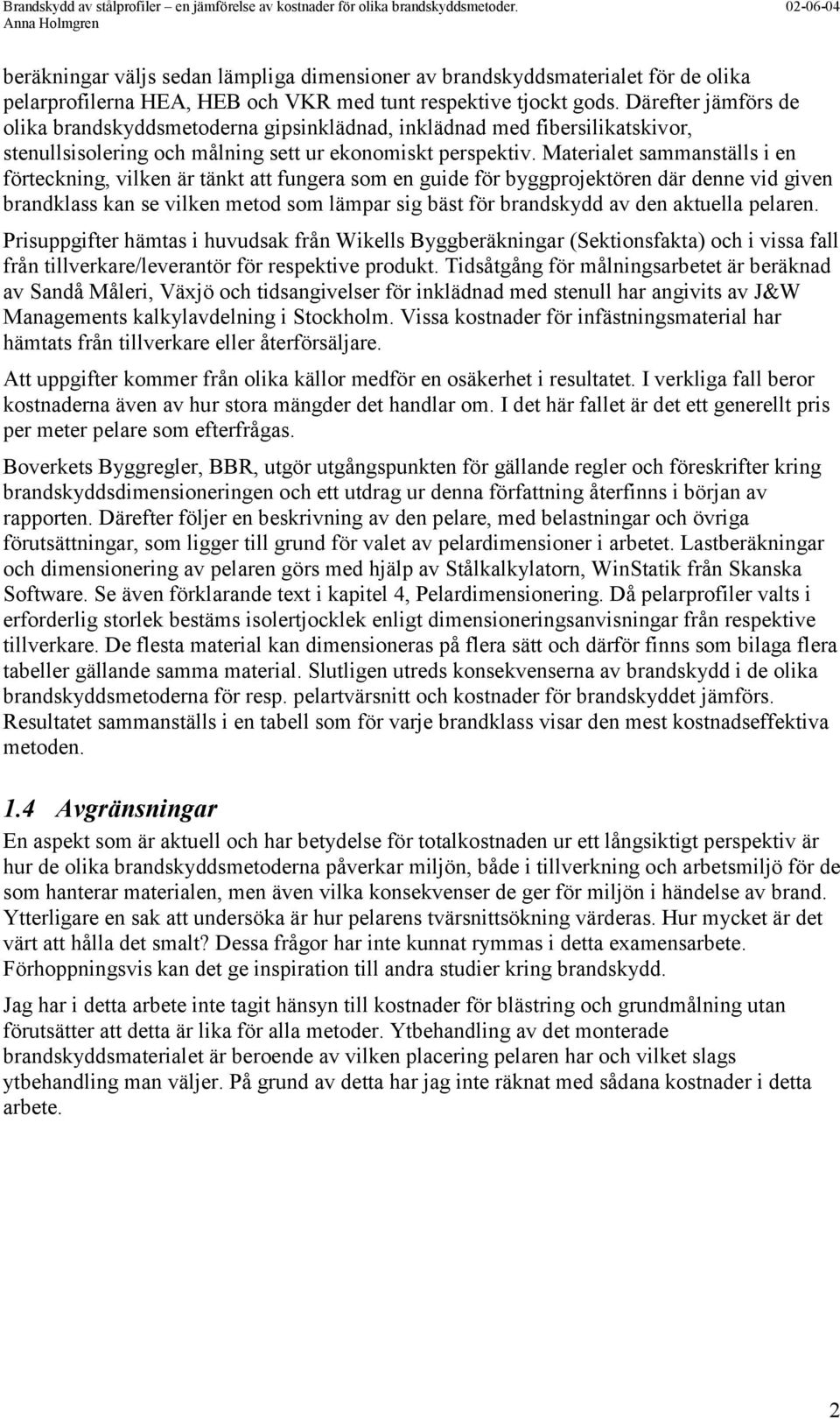 Därefter jämförs de olika brandskyddsmetoderna gipsinklädnad, inklädnad med fibersilikatskivor, stenullsisolering och målning sett ur ekonomiskt perspektiv.